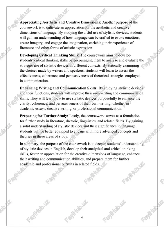 evaluate the strategic use of stylistic devices in different contexts. by critically examining the choices made by writers and speakers, students will learn to assess the effectiveness, coherence, and persuasiveness of rhetorical strategies employed in communication. enhancing writing and communication skills: by studying stylistic devices and their functions, students will improve their own writing and communication skills. they will learn how to use stylistic devices purposefully to enhance the clarity, coherence, and persuasiveness of their own writing, whether in academic essays, creative writing, or professional communication. preparing for further study: lastly, the coursework serves as a foundation for further study in literature, rhetoric, linguistics, and related fields. by gaining a solid understanding of stylistic devices and their significance in language, students will be better equipped to engage with more advanced concepts and theories in these areas of study. in summary, the purpose of the coursework is to deepen students' understanding …