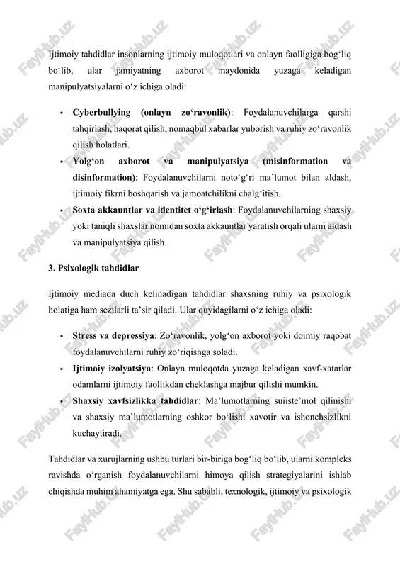 foydalanuvchilar moliyaviy zarar ko‘rishi mumkin. kredit karta yoki bank hisob raqamlariga ruxsatsiz kirish, moliyaviy firibgarliklar va soxta onlayn savdolar iqtisodiy barqarorlikka salbiy ta’sir ko‘rsatadi. shu bilan birga, kompaniyalar va tashkilotlar uchun ijtimoiy tarmoqlardagi ma’lumotlarning suiiste’moli moliyaviy yo‘qotishlar va obro‘ zarariga olib keladi. 3. psixologik va ijtimoiy oqibatlar onlayn zo‘ravonlik (cyberbullying), yolg‘on axborot va manipulyatsiya foydalanuvchilarning ruhiy salomatligiga jiddiy ta’sir qiladi. uzoq muddatli stress, depressiya, xavotir va o‘z-o‘zini past baholash kabi holatlar yuzaga kelishi mumkin. shu bilan birga, foydalanuvchilar ijtimoiy izolyatsiyaga uchrashi, ya’ni do‘stlar va jamiyat bilan muloqotni kamaytirishi mumkin. ijtimoiy media orqali tarqatiladigan noto‘g‘ri ma’lumotlar jamiyatdagi ishonch muhitini buzadi, aholining axborot savodxonligini pasaytiradi va ijtimoiy nizolarga olib kelishi mumkin. 4. jamiyat va davlat xavfsizligiga ta’siri ijtimoiy media orqali amalga oshiriladigan xurujlar va tahdidlar davlat va jamiyat xavfsizligiga ham salbiy ta’sir qiladi. masalan, kiberhujumlar, propagandalar, soxta yangiliklar va ijtimoiy manipulyatsiyalar jamiyatda beqarorlikni kuchaytirishi, ishonchni pasaytirishi va ijtimoiy nizolarga olib kelishi mumkin. …