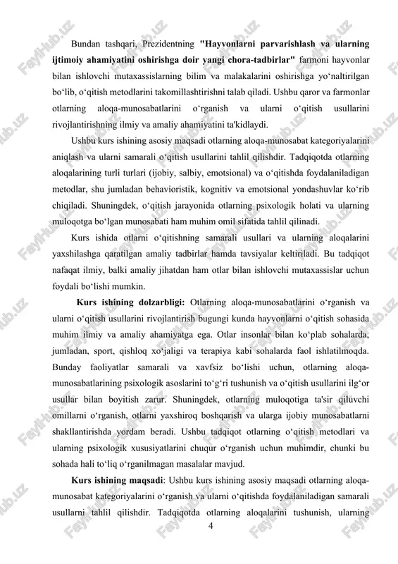riyalari va ularga ta’sir qiluvchi omillarni o‘rganish, shuningdek, otlarni o‘qitish usullarini (behavioristik, kognitiv, emotsional yondashuvlar) tahlil qilish va ularning samaradorligini baholash. kurs ishining vazifalari: ushbu kurs ishining asosiy vazifalari quyidagilardan iborat: · otlarning aloqa-munosabat kategoriyalarini aniqlash va ularni tahlil qilish. · otlarning o‘zaro aloqalarini va emotsional reaksiyalarini o‘rganish. · otlarni o‘qitishda foydalaniladigan behavioristik, kognitiv va emotsional yondashuvlarni ko‘rib chiqish. · otlarning muloqotini yaxshilash uchun samarali o‘qitish usullarini tahlil qilish va amaliy tavsiyalar ishlab chiqish. · otlarning psixologik va emotsional holatini hisobga olgan holda, ularni o‘qitish jarayonini optimallashtirishga doir tavsiyalar berish. kurs ishining nazariy ahamiyati: ushbu kurs ishi otlarning aloqa-munosabatlarini va ularning o‘qitish jarayonidagi xususiyatlarini ilmiy asosda o‘rganishning nazariy ahamiyatini oshiradi. tadqiqot natijalari otlarning o‘zaro muloqoti va psixologik holatini tushunishga, shuningdek, ularni samarali o‘qitish uchun ilmiy yondashuvlarni ishlab chiqishga yordam beradi. bu ish, shuningdek, otlar bilan ishlovchi mutaxassislar va pedagoglarga yangi metodlarni qo‘llashda yordam beradi va otlarning o‘qitilishi sohasidagi mavjud bo‘shliqlarni …