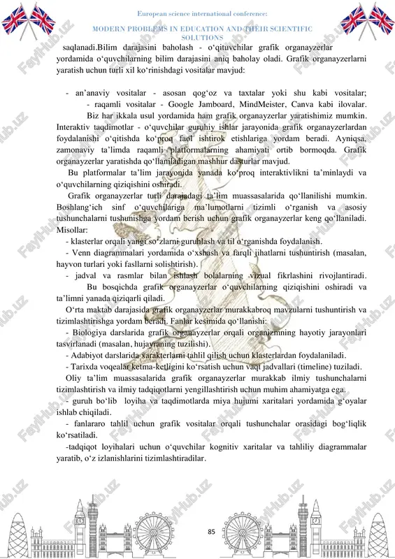 ari _1 umumlashuv chi ma’lumot qismlari _1 informatsiyalar mavzusi_1 •asosiy qism_1 informatsiyalar mavzusi_2 •asosiy qism_2 informatsiyalar mavzusi_3 •asosiy qism_3 a) ven diagrammasi b) tahliliy jadvallar mind meister • onlayn miya hujum xaritalarini yaratish va ulardan guruhiy ishlar uchun foydalanish google jamboard • real vaqtda jamoaviy grafik organayzerlar ustida ishlash imkoniyatini beradi canva • grafik dizayn bilan birga , turli diagrammalar va jadval ko’rinishdagi organayzerlarni yaratish uchun qulay vosita european science international conference: modern problems in education and their scientific solutions 85 saqlanadi.bilim darajasini baholash - o‘qituvchilar grafik organayzerlar yordamida o‘quvchilarning bilim darajasini aniq baholay oladi. grafik organayzerlarni yaratish uchun turli xil ko‘rinishdagi vositalar mavjud: - an’anaviy vositalar - asosan qog‘oz va taxtalar yoki shu kabi vositalar; - raqamli vositalar - google jamboard, mindmeister, canva kabi ilovalar. biz har ikkala usul yordamida ham grafik organayzerlar yaratishimiz mumkin. interaktiv taqdimotlar - o‘quvchilar guruhiy ishlar jarayonida grafik organayzerlardan foydalanishi o‘qitishda ko‘proq faol ishtirok …