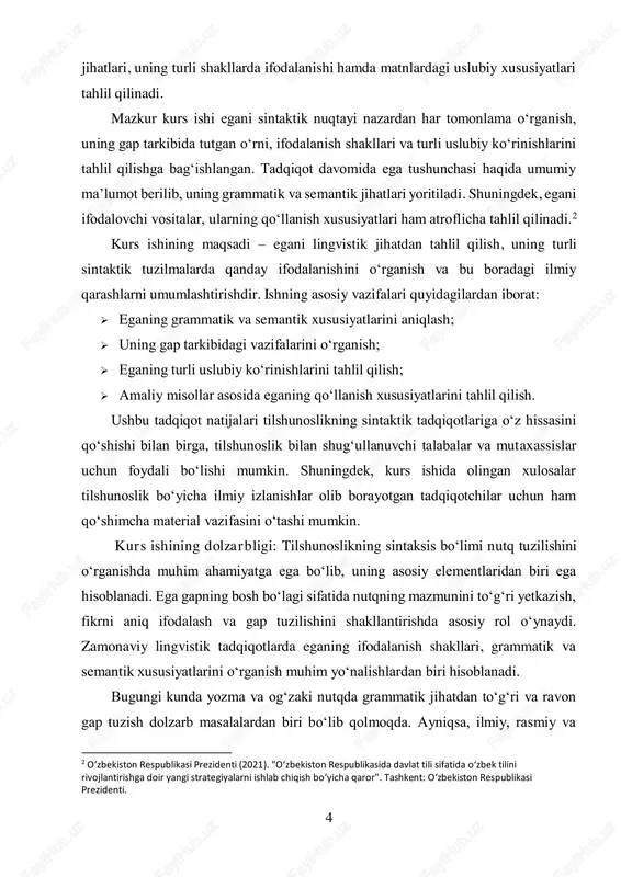 dalanish shakllari va ularning nutqdagi o‘rni alohida ahamiyatga ega. shu sababli, eganing grammatik, semantik va uslubiy jihatdan har tomonlama o‘rganilishi lingvistika sohasida muhim ilmiy va amaliy ahamiyat kasb etadi. kurs ishining maqsadi: ushbu kurs ishining maqsadi – ega tushunchasining nazariy va amaliy jihatlarini tahlil qilish, uning gap tuzilishidagi o‘rni va turli sintaktik strukturalarda qanday ifodalanishini o‘rganishdan iborat. kurs ishining asosiy maqsadiga erishish uchun quyidagi vazifalar belgilangan:  ega tushunchasini grammatik va semantik jihatdan tahlil qilish;  uning gap tarkibidagi o‘rni va sintaktik xususiyatlarini o‘rganish;  eganing turli grammatik shakllarda ifodalanish usullarini tahlil qilish;  ega va kesim o‘rtasidagi bog‘lanish xususiyatlarini aniqlash;  eganing turli uslubiy matnlarda qo‘llanilish xususiyatlarini o‘rganish. ushbu tadqiqot natijalari nafaqat lingvistika sohasi bo‘yicha bilimlarni chuqurlashtirishga, balki til madaniyatini rivojlantirishga ham xizmat qiladi. kurs ishining obyekti: ushbu kurs ishi sintaksis bo‘limiga oid bo‘lib, uning obyekti sifatida gap tarkibidagi ega va uning grammatik, semantik hamda uslubiy jihatdan ifodalanish xususiyatlari …