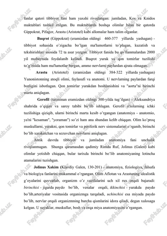 lib isbotlagan. u davrda odam anatomiyasini murdalarda o’rganish mumkin bo’lmaganligi tufayli olim odam a'zolari anatomiyasini hayvonlarda o’rganishga majbur bo’lgan. shu boisdan jolinusning odam organizmining tuzilishi haqidagi ma'lumotlari xatolardan holi emas. o’rta (v - xi) asrlarda dinning fan rivojiga to’sqinlik qilishiga qaramasdan o’rta osiyoda bir qancha mashhur olimlar yetishib chiqdi. ana shulardan biri buyuk alloma abu ali ibn sinodir (980-1037). u falsafa, adabiyot, matematika, kimyo, astronomiya, musiqashunoslik va tibbiyot bilan shug’ullangan. u buxoro shahri yaqinidagi afshona qishlog’ida tug’ilgan. dastlabki ilmni buxoroda olgan va 17 yoshlik chog’idayoq ko’pgina fanlarni mukammal egallagan. abu ali ibn sino xorazm va eronda saroy tabibi bo’lib xizmat qilgan. tibbiyotdagi misli ko’rilmagan buyuk va ajoyib xizmatlari, kashfiyotlari uni butun dunyoga mashxur etgan. ibn sino 100 dan ortiq asar yaratgan, bulardan eng kattasi - "tib qonunlari" 1000- yillarda yozilgan. kitob 5 jildli bo’lib, birinchi tomi anatomiya va fiziologiyaga bag’ishlangan. ibn sino o’zining bu buyuk va o’lmas kitobida tibbiyot soxasidagi …
