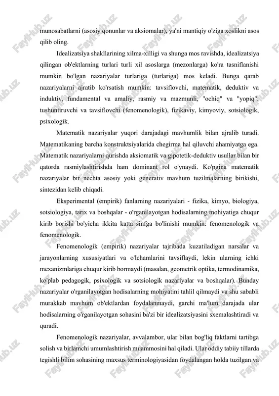 arida chegirma hal qiluvchi ahamiyatga ega. matematik nazariyalarni qurishda aksiomatik va gipotetik-deduktiv usullar bilan bir qatorda rasmiylashtirishda ham dominant rol o'ynaydi. ko'pgina matematik nazariyalar bir nechta asosiy yoki generativ mavhum tuzilmalarning birikishi, sintezidan kelib chiqadi. eksperimental (empirik) fanlarning nazariyalari - fizika, kimyo, biologiya, sotsiologiya, tarix va boshqalar - o'rganilayotgan hodisalarning mohiyatiga chuqur kirib borishi bo'yicha ikkita katta sinfga bo'linishi mumkin: fenomenologik va fenomenologik. fenomenologik (empirik) nazariyalar tajribada kuzatiladigan narsalar va jarayonlarning xususiyatlari va o'lchamlarini tavsiflaydi, lekin ularning ichki mexanizmlariga chuqur kirib bormaydi (masalan, geometrik optika, termodinamika, ko'plab pedagogik, psixologik va sotsiologik nazariyalar va boshqalar). bunday nazariyalar o'rganilayotgan hodisalarning mohiyatini tahlil qilmaydi va shu sababli murakkab mavhum ob'ektlardan foydalanmaydi, garchi ma'lum darajada ular hodisalarning o'rganilayotgan sohasini ba'zi bir idealizatsiyasini sxemalashtiradi va quradi. fenomenologik nazariyalar, avvalambor, ular bilan bog'liq faktlarni tartibga solish va birlamchi umumlashtirish muammosini hal qiladi. ular oddiy tabiiy tillarda tegishli bilim sohasining maxsus terminologiyasidan foydalangan holda tuzilgan va asosan …