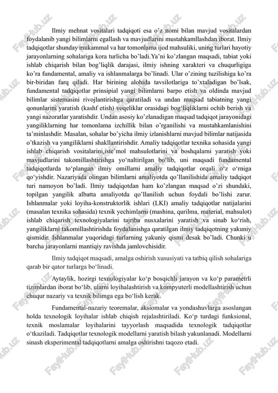 rni amalga oshirishni taqozo etadi. muhitni ekologik holatini tadqiq qilish uchun bir qancha fan yo‘nalishlari mutaxassislari faoliyat ko‘rsatishlariga to‘g‘ri keladi. bunda nazariy, tajribaviy va eksperimental tadqiqotlar birlashtiriladi. bu esa kompleks (ko‘p tomonlama) tadqiqotlar guruhiga kiradi. xuddi shunday holat global muammolarni tadqiqot qilish sohasida kuzatiladi. global muammolar tarkibiga kosmik, ekologik, xalqaro iqtisodiy, texnologik, geosiyosiy vaziyatlar, holatlar va masalalar kiradi. mashhur rim klubi, aqshda forrester guruhi, rossiyadagi globalistika yo‘nalishi mutaxassislari bir necha yildan beri sivilizatsiyamiz taraqqiyoti dinamikasining ijobiy va salbiy oqibatlari, ularni bashorat qilish masalalari bo‘yicha tadqiqotlar olib borishgan. shunday qilib, o‘ziga xos xususiyatiga ega bo‘lgan quyidagi ilmiy tadqiqot turlarini farqlash mumkin: -fundamental-nazariy tadqiqotlar; -empirik tadqiqotlar; -eksperimental tadqiqotlar; -amaliy-tajribaviy tadqiqotlar; -texnologik tadqiqotlar; -texnik-loyihalashtirish tadqiqotlari; -kompleks tadqiqotlar va boshqalar. fanda tadqiqotlar qanchalik xilma-xil bo‘lmasin, ularning nazariy, amaliy va ijtimoiy ahamiyati olingan natijalarni ishlab chiqarishga tatbiq qilish miqyosi bilan belgilanadi. ilmiy tadqiqot tarkibi va jarayonlar ketma-ketligi jihatidan murakkab strukturaga ega. har bir strukturaviy unsur …
