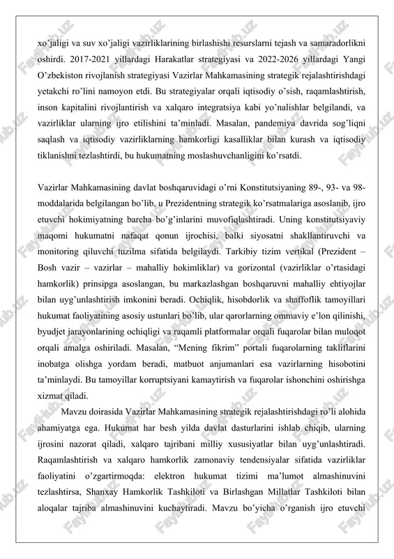 nishi, byudjet jarayonlarining ochiqligi va raqamli platformalar orqali fuqarolar bilan muloqot orqali amalga oshiriladi. masalan, “mening fikrim” portali fuqarolarning takliflarini inobatga olishga yordam beradi, matbuot anjumanlari esa vazirlarning hisobotini ta’minlaydi. bu tamoyillar korruptsiyani kamaytirish va fuqarolar ishonchini oshirishga xizmat qiladi. mavzu doirasida vazirlar mahkamasining strategik rejalashtirishdagi ro’li alohida ahamiyatga ega. hukumat har besh yilda davlat dasturlarini ishlab chiqib, ularning ijrosini nazorat qiladi, xalqaro tajribani milliy xususiyatlar bilan uyg’unlashtiradi. raqamlashtirish va xalqaro hamkorlik zamonaviy tendensiyalar sifatida vazirliklar faoliyatini o’zgartirmoqda: elektron hukumat tizimi ma’lumot almashinuvini tezlashtirsa, shanxay hamkorlik tashkiloti va birlashgan millatlar tashkiloti bilan aloqalar tajriba almashinuvini kuchaytiradi. mavzu bo’yicha o’rganish ijro etuvchi hokimiyatning funksiyalarini, vazirliklarning mintaqaviy va markaziy darajadagi ro’lini, shuningdek, global chaqiriqlar (iqlim o’zgarishi, texnologik inqilob) oldidagi moslashuvini qamrab oladi. umuman, ushbu mavzu o’zbekistonning davlat boshqaruv tizimini chuqur tushunishga yordam beradi. vazirlar mahkamasi va uning vazirliklari orqali amalga oshirilayotgan islohotlar mamlakatni iqtisodiy qudratli, ijtimoiy adolatli va xavfsiz davlatga aylantirishga xizmat …