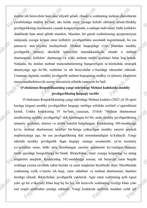 deksning iv bo‘limi, xususan, 33-bob “mehnat shartnomasi taraflarining moddiy javobgarligi” deb nomlangan bo‘lib, unda moddiy javobgarlikning umumiy qoidalari, doirasi va tartibi batafsil belgilangan. kodeksning 340-moddasiga ko‘ra, mehnat shartnomasi taraflari bir-biriga yetkazilgan moddiy zararni qoplash majburiyatiga ega, bu esa javobgarlikning ikki tomonlamaligini ta’kidlaydi. yangi tahrirda moddiy javobgarlik faqat haqiqiy zararga asoslanishi, ya’ni taxminiy yo‘qotishlar emas, balki aniq hisoblangan zararlar qoplanishi ko‘rsatilgan.huquqiy tartib quyidagi bosqichlarga bo‘linadi. birinchidan, zarar yuzaga kelganligi va uning miqdorini aniqlash. kodeksning 342-moddasiga asosan, ish beruvchi zarar haqida xodimga yozma ravishda xabar berishi va zarar miqdorini hisoblashi shart. hisoblashda xodimning oylik o‘rtacha ish haqi, zarar sabablari va mehnat shartnomasi shartlari hisobga olinadi. ikkinchidan, javobgarlik yuklatish. agar zarar xodimning aybi (qasd yoki qo‘lni o‘tkazish) bilan bog‘liq bo‘lsa, ish beruvchi xodimning roziligi bilan yoki sud orqali undirishni amalga oshiradi. yangi kodeksda undirish muddati oylik ish haqining 20 foizidan oshmasligi belgilangan, bu xodimning moddiy ahvolini himoya qiladi.uchinchidan, maxsus holatlar tartibi. masalan, 343-moddada …