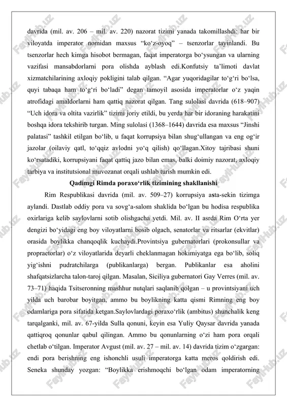 anishi rim respublikasi davrida (mil. av. 509–27) korrupsiya asta-sekin tizimga aylandi. dastlab oddiy pora va sovg‘a-salom shaklida bo‘lgan bu hodisa respublika oxirlariga kelib saylovlarni sotib olishgacha yetdi. mil. av. ii asrda rim o‘rta yer dengizi bo‘yidagi eng boy viloyatlarni bosib olgach, senatorlar va ritsarlar (ekvitlar) orasida boylikka chanqoqlik kuchaydi.provintsiya gubernatorlari (prokonsullar va propraetorlar) o‘z viloyatlarida deyarli cheklanmagan hokimiyatga ega bo‘lib, soliq yig‘ishni pudratchilarga (publikanlarga) bergan. publikanlar esa aholini shafqatsizlarcha talon-taroj qilgan. masalan, siciliya gubernatori gay verres (mil. av. 73–71) haqida tsitseronning mashhur nutqlari saqlanib qolgan – u provintsiyani uch yilda uch barobar boyitgan, ammo bu boylikning katta qismi rimning eng boy odamlariga pora sifatida ketgan.saylovlardagi poraxo‘rlik (ambitus) shunchalik keng tarqalganki, mil. av. 67-yilda sulla qonuni, keyin esa yuliy qaysar davrida yanada qattiqroq qonunlar qabul qilingan. ammo bu qonunlarning o‘zi ham pora orqali chetlab o‘tilgan. imperator avgust (mil. av. 27 – mil. av. 14) davrida tizim o‘zgargan: endi pora berishning eng …