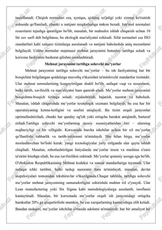ham qamrab oladi. me’yorlar mehnat jarayonini bosqichma-bosqich tizimga soladi: rejalashtirish, bajarish, nazorat va baholash. masalan, ishlab chiqarishda me’yorlar texnologik sxemani belgilaydi, bu esa har bir operatsiyaning ketma-ketligini va usulini aniqlaydi. bu tizim orqali jarayonlar optimallashtiriladi, chunki har qanday og'ish yoki ortiqcha harakat aniqlanib, bartaraf etiladi.tartibga soluvchi me’yorlarning asosiy xususiyatlaridan biri – ularning majburiyligi va bir xilligidir. korxonada barcha ishchilar uchun bir xil me’yorlar qo'llanilishi rahbarlik va tartib-intizomni ta'minlaydi. shu bilan birga, me’yorlar moslashuvchan bo'lishi kerak: yangi texnologiyalar joriy etilganda ular qayta ishlab chiqiladi. masalan, robotlashtirilgan liniyalarda me’yorlar inson va mashina o'zaro ta'sirini hisobga oladi, bu esa xavfsizlikni oshiradi. me’yorlar qonuniy asosga ega bo'lib, o'zbekiston respublikasining mehnat kodeksi va sanoat standartlariga tayanadi. ular nafaqat ichki tartibni, balki tashqi nazoratni ham ta'minlaydi, masalan, davlat inspeksiyalari tomonidan tekshiruvlar o'tkazilganda.chuqur tahlilda, tartibga soluvchi me’yorlar mehnat jarayonining samaradorligini oshirishda muhim rol o'ynaydi. ular lean manufacturing yoki six sigma kabi metodologiyalarga asoslanib, isroflarni kamaytiradi. masalan, bir …