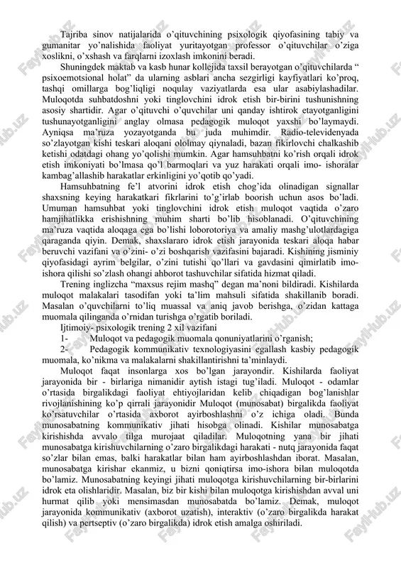 birga bo’lishlari juda qiziqarli; - kayfiyatim yaxshi - menga darsda ishlash yoqadi. pedagogik jarayondagi muloqotni quyidagicha tavsiflash mumkin. 1. o’quvchi va pedagog muloqoti tizimining umumiy tuzilishi (muloqotning aniq usuli) 2. pedagogik faoliyatning aniq bosqichi uchun hos bo’lgan muloqot tizimi. 3. aniq pedagogik va kommunikativ masalalarni yechishda namoyon bo’ladigan muloqotning vaziyatli tizimi. pedagog va talim oluvchilarning ijtimoiy psixologik ta’sir xususiyatlarini muloqot uslublari orqali quyidagicha tushinish mumkin. a) pedagogning kommunikativ imkoniyatlari b) pedagog va tarbiyalanuvchilar o’rtasidagi munosabatlar tabiati; c) o’quvchilar jamoasining xususiyatlari muloqot uslublariga quyidagilar kiradi: 1- hamkorlikdagi ijodiy faoliyatga qiziqish asosidagi muloqot 2- do’stona munosabatlar asosidagi muloqot 3- masofadan turib muloqotga kirishish 4- qo’rqitish ( qo’rquv) asosidagi muloqot 5- soxta obro’- e’tibor qaratish uchun tashkil qilinadigan muloqot birinchi uslub asosida pedagogning yuqori kasb etikasi tashkil etadi. ikkinchi munosabatda asosan do’stona munosabatlar o’quv tarbiyaviy faoliyatda shakillanadi uchinchi uslub yani masofadan turib muloqotga kirishish muhim ahamiyatga ega. masofa juda uzoq bo’lmasligi lozim. aks …