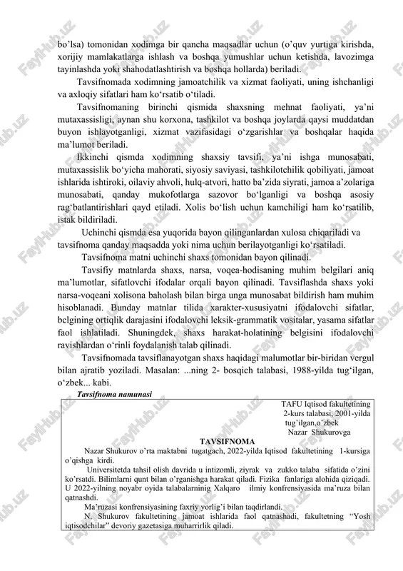tilxatda qanday ko‘rsatiladi? 4. qaysi holatda tilxat matnida guvohlar ko‘rsatiladi? t a v s i f n o m a ma’lum bir shaxsning mehnat va ijtimoiy faoliyati, shuningdek uning o’ziga xos xislat va fazilatlarini aks ettiruvchi rasmiy hujjat tavsifnoma deyiladi. tavsifnoma muassasa ma’muriyati yoki jamoat tashkilotlari (agar ular mavjud bo’lsa) tomonidan xodimga bir qancha maqsadlar uchun (o’quv yurtiga kirishda, xorijiy mamlakatlarga ishlash va boshqa yumushlar uchun ketishda, lavozimga tayinlashda yoki shahodatlashtirish va boshqa hollarda) beriladi. tavsifnomada xodimning jamoatchilik va xizmat faoliyati, uning ishchanligi va axloqiy sifatlari ham ko‘rsatib o‘tiladi. tavsifnomaning birinchi qismida shaxsning mehnat faoliyati, ya’ni mutaxassisligi, aynan shu korxona, tashkilot va boshqa joylarda qaysi muddatdan buyon ishlayotganligi, xizmat vazifasidagi o‘zgarishlar va boshqalar haqida ma’lumot beriladi. ikkinchi qismda xodimning shaxsiy tavsifi, ya’ni ishga munosabati, mutaxassislik bo‘yicha mahorati, siyosiy saviyasi, tashkilotchilik qobiliyati, jamoat ishlarida ishtiroki, oilaviy ahvoli, hulq-atvori, hatto ba’zida siyrati, jamoa a’zolariga munosabati, qanday mukofotlarga sazovor bo‘lganligi va boshqa asosiy …