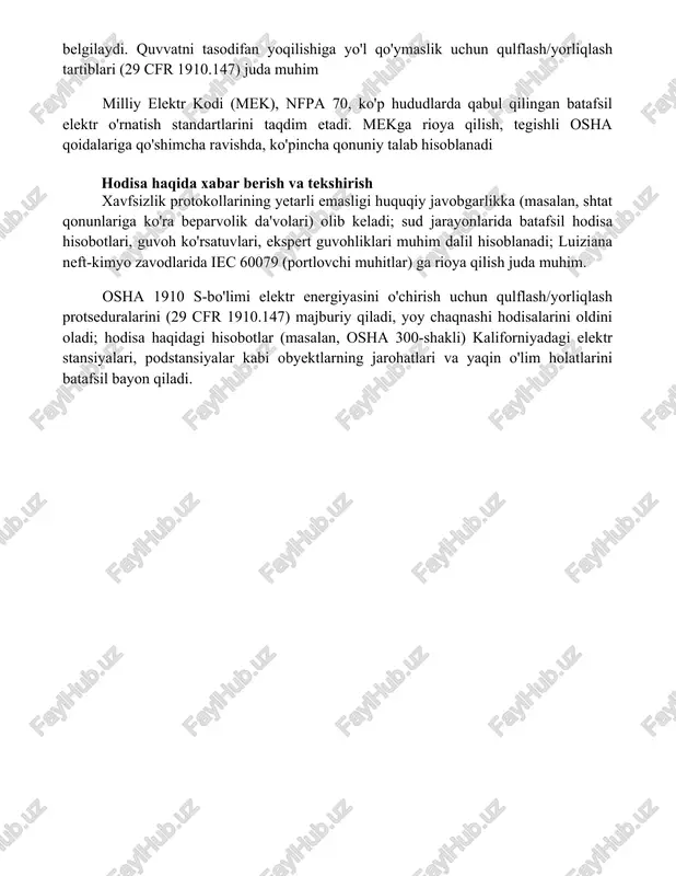 igi talablarini, jihozlarni o'rnatish, ta'mirlash (29 cfr 1910.303) va ishlatish (29 cfr 1910.331-335)ni belgilaydi. quvvatni tasodifan yoqilishiga yo'l qo'ymaslik uchun qulflash/yorliqlash tartiblari (29 cfr 1910.147) juda muhim milliy elektr kodi (mek), nfpa 70, ko'p hududlarda qabul qilingan batafsil elektr o'rnatish standartlarini taqdim etadi. mekga rioya qilish, tegishli osha qoidalariga qo'shimcha ravishda, ko'pincha qonuniy talab hisoblanadi hodisa haqida xabar berish va tekshirish xavfsizlik protokollarining yetarli emasligi huquqiy javobgarlikka (masalan, shtat qonunlariga ko'ra beparvolik da'volari) olib keladi; sud jarayonlarida batafsil hodisa hisobotlari, guvoh ko'rsatuvlari, ekspert guvohliklari muhim dalil hisoblanadi; luiziana neft-kimyo zavodlarida iec 60079 (portlovchi muhitlar) ga rioya qilish juda muhim. osha 1910 s-bo'limi elektr energiyasini o'chirish uchun qulflash/yorliqlash protseduralarini (29 cfr 1910.147) majburiy qiladi, yoy chaqnashi hodisalarini oldini oladi; hodisa haqidagi hisobotlar (masalan, osha 300-shakli) kaliforniyadagi elektr stansiyalari, podstansiyalar kabi obyektlarning jarohatlari va yaqin o'lim holatlarini batafsil bayon qiladi. xulosa elektr jihozlar bilan ishlashda xavfsizlik qoidalari ishchilarni himoya qilish uchun qonunda …
