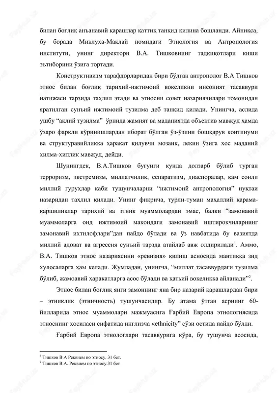 antropologiya instituti, uning direktori v.a. tishkovning tadqiqotlari kishi e'tiborini o'ziga tortadi. konstruktivizm tarafdorlaridan biri bo'lgan antropolog v.a tishkov etnos bilan bog'liq tarixiy-ijtimoiy voqelikni insoniyat tasavvuri natijasi tarzida tahlil etadi va etnosni sovet nazariyachilari tomonidan yaratilgan sun'iy ijtimoiy tuzilma deb tanqid qiladi. uningcha, aslida ushbu “aqliy tuzilma” o'rnida jamiyat va madaniyatda ob'ektiv mavjud hamda o'zaro farqli ko'rinishlardan iborat bo'lgan o'z-o'zini boshqaruv kontinumi va strukturaviylikka harakat qiluvchi mozaik, lekin o'ziga xos madaniy xilma-xillik mavjud, deydi. shuningdek, v.a.tishkov bugungi kunda dolzarb bo'lib turgan terrorizm, ekstremizm, millatchilik, separatizm, diasporalar, kam sonli milliy guruhlar kabi tushunchalarni “ijtimoiy antropologiya” nuqtai nazaridan tahlil qiladi. uning fikricha, turli-tuman mahalliy qarama-qarshiliklar tarixiy va etnik muammolardan emas, balki “zamonaviy muammolarga oid ijtimoiy makondagi zamonaviy ishtirokchilarning zamonaviy ixtiloflari”dan paydo bo'ladi va o'z navbatida bu vaziyatda milliy adovat va agressiya sun'iy tarzda ataylab avj oldiriladi[footnoteref:1]. ammo, v.a. tishkov etnos nazariyasini «reviziya» qilish asnosida mantiqqa zid xulosalarga ham keladi. jumladan, uningcha, “millat tasavvurdagi …