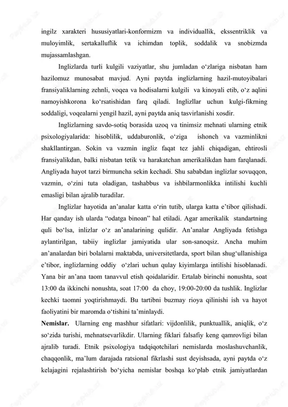 un inglizlarning takallufli, vazmin va taritibli insonlar ekanligini yodda tutmoq lozim. ularning bu jihatlari ingilz xarakteri hususiyatlari-konformizm va individuallik, ekssentriklik va muloyimlik, sertakalluflik va ichimdan toplik, soddalik va snobizmda mujassamlashgan. inglizlarda turli kulgili vaziyatlar, shu jumladan o‘zlariga nisbatan ham hazilomuz munosabat mavjud. ayni paytda inglizlarning hazil-mutoyibalari fransiyaliklarning zehnli, voqea va hodisalarni kulgili va kinoyali etib, o‘z aqlini namoyishkorona ko‘rsatishidan farq qiladi. inglizllar uchun kulgi-fikrning soddaligi, voqealarni yengil hazil, ayni paytda aniq tasvirlanishi xosdir. inglizlarning savdo-sotiq borasida uzoq va tinimsiz mehnati ularning etnik psixologiyalarida: hisoblilik, uddaburonlik, o‘ziga ishonch va vazminlikni shakllantirgan. sokin va vazmin ingliz faqat tez jahli chiqadigan, ehtirosli fransiyalikdan, balki nisbatan tetik va harakatchan amerikalikdan ham farqlanadi. angliyada hayot tarzi birmuncha sekin kechadi. shu sababdan inglizlar sovuqqon, vazmin, o‘zini tuta oladigan, tashabbus va ishbilarmonlikka intilishi kuchli emasligi bilan ajralib turadilar. inglizlar hayotida an’analar katta o‘rin tutib, ularga katta e’tibor qilishadi. har qanday ish ularda “odatga binoan” hal etiladi. agar …