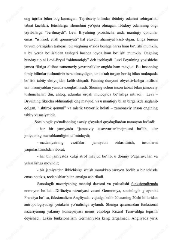 naltirilgan, biz borliqni obyektiv anglashga intilsak, ibtidoiy odamlar ongida subyektivlik hukmron bo‘lgan. shuning uchun ibtidoiy odamlar real narsalar va ular haqidagi tasavvurlarni aralashtirib yuborganlar, ular tushni borliqdan, odamning o‘zini ismidan ajrata olmaganlar. xuddi shu sababli ibtidoiy ong tajriba bilan bog‘lanmagan. tajribaviy bilimlar ibtidoiy odamni sehirgarlik, tabiat kuchlari, fetishlarga ishonchini yo‘qota olmagan. ibtidoiy odamning ongi tajribalarga “berilmaydi”. levi bryulning yozishicha unda mantiqiy qonunlar emas, “ishtirok etish qonuniyati” hal etuvchi ahamiyat kasb etgan. unga binoan buyum o‘zligidan tashqari, bir vaqtning o‘zida boshqa narsa ham bo‘lishi mumkin, u bu yerda bo‘lishidan tashqari boshqa joyda ham bo‘lishi mumkin. ongning bunday tipini levi-bryul “oldmantiqiy” deb izohlaydi. levi bryulning yozishicha jamoa fikriga e’tibor zamonaviy yevropaliklar ongida ham mavjud. bu insonning ilmiy bilimlar tushuntirib bera olmaydigan, uni o‘rab turgan borliq bilan muloqatda bo‘lish tabiiy ehtiyojidan kelib chiqadi. fanning dunyoni obyektivlashga intilishi uni insoniyatdan yanada uzoqlashtiradi. shuning uchun inson tabiat bilan jamoaviy tushunchalar: din, ahloq, udumlar orqali muloqatda …