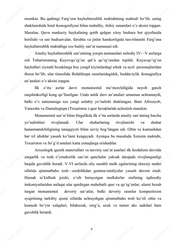 monumental san’atning tasviriy va haykaltaroshlik yo’nalishlari o’zining omuxtalashgan to’liq ifodasini buddaviylik san’atida topdi. buning yorqin namunasini quva ibodatxonasi budda haykallari misolida ko’rish mumkin. bu qadimgi farg’ona haykaltaroshlik maktabining mahsuli bo’lib, uning shaklanishida hind ikonografiyasi bilan mahalliy, ilohiy sanamlari o’z aksini topgan. masalan, quva markaziy haykalining qotib qolgan xitoy bashara but qiyofasida berilishi va uni badisatvalar, farishta va jinlar hamkorligida tasvirlanishi farg’ona haykaltaroshlik maktabiga xos badiiy san’at namunasi edi. amaliy haykaltaroshlik san’atining yorqin namunalari milodiy iv—v asrlarga oid toharistonning kuyovqo’rg’on qal’a qo’rg’onidan topildi. kuyavqo’rg’on haykallari ziynatli bezaklarga boy yengil kiyimlardagi erkak va ayol personajlaridan iborat bo’lib, ular timsolida bolaliktepa rasmlaridagidek, buddaviylik ikonagrafiya an’analari o’z aksini topgan. ilk o’rta asrlar davri monumental me’morchiligida noyob ganch naqshinkorligi keng qo’llanilgan. unda antik davr an’analari umuman uchramaydi, balki o’z zamonasiga xos yangi uslubiy yo’nalishi shaklangan. buni afrosiyob, varaxsha va dumaloqtepa (toxariston ) qasr bezaklarida uchratish mumkin. monumental san’at bilan birgalikda ilk o’rta asrlarda amaliy san’atning …
