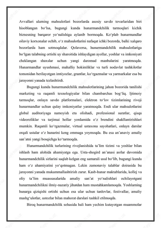 hkilotlar tomonidan berilayotgan imtiyozlar, grantlar, ko‘rgazmalar va yarmarkalar esa bu jarayonni yanada tezlashtirdi. bugungi kunda hunarmandchilik mahsulotlarining jahon bozorida tanilishi marketing va raqamli texnologiyalar bilan chambarchas bog‘liq. ijtimoiy tarmoqlar, onlayn savdo platformalari, elektron to‘lov tizimlarining rivoji hunarmandlar uchun qulay imkoniyatlar yaratmoqda. endi ular mahsulotlarini global auditoriyaga namoyish eta olishadi, professional suratlar, qisqa videoroliklar va tarjimai hollar yordamida o‘z brendini shakllantirishlari mumkin. raqamli ko‘rgazmalar, virtual ustaxona sayohatlari, onlayn darslar orqali ustalar o‘z hunarini keng ommaga yoymoqda. bu esa an’anaviy amaliy san’atni yangi bosqichga ko‘tarmoqda. hunarmandchilik turlarining rivojlanishida ta’lim tizimi va yoshlar bilan ishlash ham alohida ahamiyatga ega. usta-shogird an’anasi asrlar davomida hunarmandchilik sirlarini saqlab kelgan eng samarali usul bo‘lib, bugungi kunda ham o‘z ahamiyatini yo‘qotmagan. lekin zamonaviy talablar doirasida bu jarayonni yanada mukammallashtirish zarur. kasb-hunar maktablarida, kollej va oliy ta’lim muassasalarida amaliy san’at yo‘nalishlari ochilayotgani hunarmandchilikni ilmiy-nazariy jihatdan ham mustahkamlamoqda. yoshlarning hunarga qiziqishi ortishi uchun esa ular uchun tanlovlar, festivallar, amaliy …