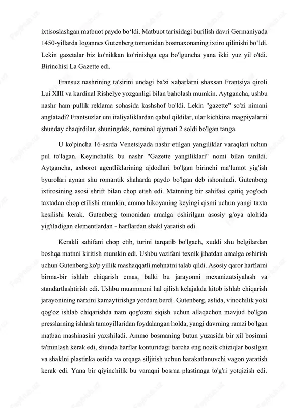 lab chiqarish emas, balki bu jarayonni mexanizatsiyalash va standartlashtirish edi. ushbu muammoni hal qilish kelajakda kitob ishlab chiqarish jarayonining narxini kamaytirishga yordam berdi. gutenberg, aslida, vinochilik yoki qog'oz ishlab chiqarishda nam qog'ozni siqish uchun allaqachon mavjud bo'lgan presslarning ishlash tamoyillaridan foydalangan holda, yangi davrning ramzi bo'lgan matbaa mashinasini yaxshiladi. ammo bosmaning butun yuzasida bir xil bosimni ta'minlash kerak edi, shunda harflar konturidagi barcha eng nozik chiziqlar bosilgan va shaklni plastinka ostida va orqaga siljitish uchun harakatlanuvchi vagon yaratish kerak edi. yana bir qiyinchilik bu varaqni bosma plastinaga to'g'ri yotqizish edi. gutenberg tomonidan ishlab chiqilgan va ushbu talablarning barchasiga javob beradigan mashina 19-asrgacha deyarli o'zgarmagan holda printerlarga xizmat qildi. bundan 389 yil avval, 1631-yil 30-mayda fransiyada la gazette nomli gazeta nashr etildi va tez orada “gazeta” soʻzi barcha yevropa tillariga kirdi. la gazette nashri deyarli uch asr davomida, 1915 yilgacha mavjud bo'lib, birinchi davriy nashrning timsoliga aylandi. qirol lui xiii hatto …