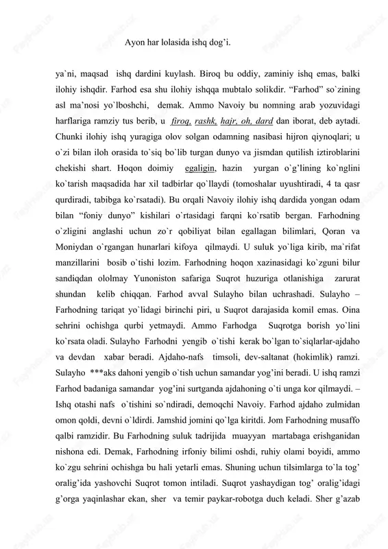 iyo, yolg’on timsoli, ayni paytda dunyo mo``jizalari ramzi. dunyo mo``jizalariga mahliyo bo`lgan odam ilohga yetolmaydi, chalg’iydi. farhod sherni ham, temir paykarni ham yengib, suqrot huzuriga shoshiladi. suqrot-kamolot cho`qqisini egallagan komil inson. o`zi bir joyda tursa ham, ruhi butun dunyoni kezib chiqqan. suqrot farhodga dunyoning tuzilishi, odamzod xilqati va vazifasi, vahdat asrori, fano va baqo, ishqi haqiqiy va ishqi majoziy xususida gapirib beradi. farhod suqrotga borar yo`lda ma`rifatning bir qismi-maqomat manzillarini bosib o`tib, o`zligini va ilohiyotning sehru sinoatini taniy boshladi. yurtiga qaytib, sehrli ko`zguda shirinni, o`zini va boshidan kechirajak voqealarni ko`rgan farhod chinakam majnun oshiqqa aylanadi. endi avvalida yashirin bo`lgan ishq oshkora tus olib, farhod hol martabasiga ko`tariladi. dengiz safari, qaroqchilarga qarshi jang, dashtu vodiylarda sargardon kezish, tog’ kesib suv chiqarish-bularning hammasi ramziy ma`noda oshiqning majoziy ishq yo`lidagi chekkan ruhiy azoblari, hajr qiynog’i. asardagi xisrav timsoli ham ilohiy ishqdan mahrumlik, dunyoviy zulm ramzidir. u farhodga juda ko`p zulm o`tkazadi. kuch bilan, …