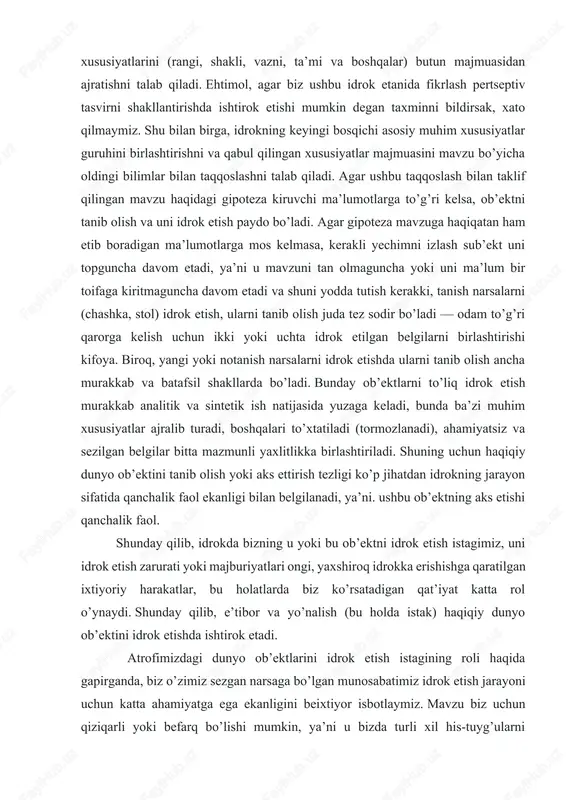 akkab va batafsil shakllarda bo’ladi. bunday ob’ektlarni to’liq idrok etish murakkab analitik va sintetik ish natijasida yuzaga keladi, bunda ba’zi muhim xususiyatlar ajralib turadi, boshqalari to’xtatiladi (tormozlanadi), ahamiyatsiz va sezilgan belgilar bitta mazmunli yaxlitlikka birlashtiriladi. shuning uchun haqiqiy dunyo ob’ektini tanib olish yoki aks ettirish tezligi ko’p jihatdan idrokning jarayon sifatida qanchalik faol ekanligi bilan belgilanadi, ya’ni. ushbu ob’ektning aks etishi qanchalik faol. shunday qilib, idrokda bizning u yoki bu ob’ektni idrok etish istagimiz, uni idrok etish zarurati yoki majburiyatlari ongi, yaxshiroq idrokka erishishga qaratilgan ixtiyoriy harakatlar, bu holatlarda biz ko’rsatadigan qat’iyat katta rol o’ynaydi. shunday qilib, e’tibor va yo’nalish (bu holda istak) haqiqiy dunyo ob’ektini idrok etishda ishtirok etadi. atrofimizdagi dunyo ob’ektlarini idrok etish istagining roli haqida gapirganda, biz o’zimiz sezgan narsaga bo’lgan munosabatimiz idrok etish jarayoni uchun katta ahamiyatga ega ekanligini beixtiyor isbotlaymiz. mavzu biz uchun qiziqarli yoki befarq bo’lishi mumkin, ya’ni u bizda turli xil his-tuyg’ularni uyg’otishi …