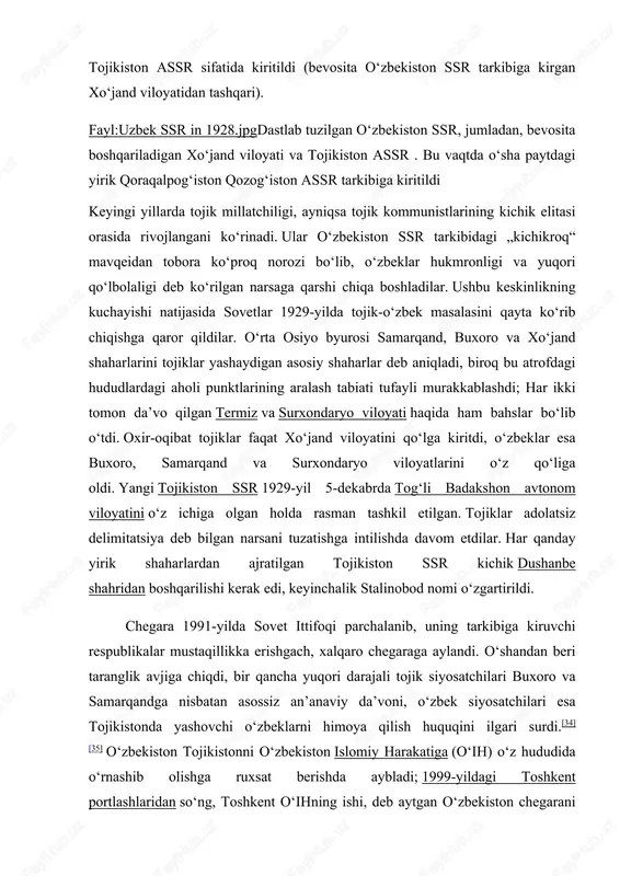 oʻlish toʻgʻrisida qaror qabul qilindi (xususan, xorazm kommunistlari oʻz xxrni yoʻq qilishni istamas edilar va ularni yoʻq qilishga majbur boʻlishdi). oʻsha yilning iyul oyida oʻzlarining tarqatilishi uchun ovoz berish uchun kuchli qurollangan insonlar majbir qilishgan). markaziy osiyoning barcha chegaralari ichida, keyinchalik tojikiston va o‘zbekistonga aylanadigan chegaralar eng murakkab va tarqoq chegara bo‘ldi. bu yerda aholi nihoyatda aralash edi va koʻp hududlarda tojik/oʻzbek oʻziga xosligi zaif edi, koʻpchilik sart sifatida tanilgan.[23] ayniqsa, tojik millatchiligi bu vaqtda juda kam rivojlangan edi va tojik kommunistlarining juda cheklangan soni koʻpchiligi tojiklarni shunchaki „forslashgan“ oʻzbeklar deb hisoblagan ancha baland ovozda oʻzbeklarga qarshi kuchli daʼvo qoʻzgʻata olmadi. shuning uchun 1924-yilda oʻzbekiston ssr tashkil etilganda tojik hududlari uning tarkibiga tojikiston assr sifatida kiritildi (bevosita oʻzbekiston ssr tarkibiga kirgan xoʻjand viloyatidan tashqari). fayl:uzbek ssr in 1928.jpgdastlab tuzilgan oʻzbekiston ssr, jumladan, bevosita boshqariladigan xoʻjand viloyati va tojikiston assr . bu vaqtda oʻsha paytdagi yirik qoraqalpogʻiston qozogʻiston assr tarkibiga kiritildi …