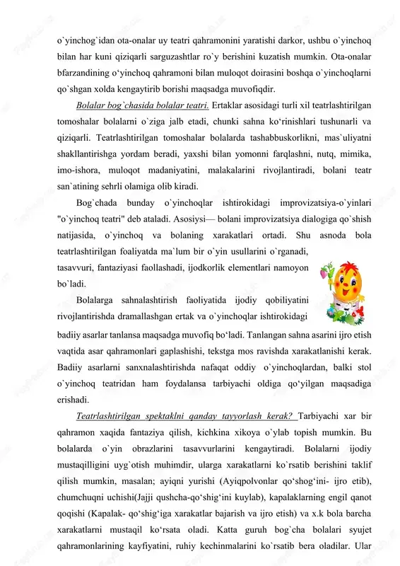 ijodiy mustaqilligini uyg`otish muhimdir, ularga xarakatlarni ko`rsatib berishini taklif qilish mumkin, masalan; ayiqni yurishi (ayiqpolvonlar qo‘shog‘ini- ijro etib), chumchuqni uchishi(jajji qushcha-qo‘shig‘ini kuylab), kapalaklarning engil qanot qoqishi (kapalak- qo‘shig‘iga xarakatlar bajarish va ijro etish) va x.k bola barcha xarakatlarni mustaqil ko‘rsata oladi. katta guruh bog`cha bolalari syujet qahramonlarining kayfiyatini, ruhiy kechinmalarini ko`rsatib bera oladilar. ular yoshligidanoq emotsional ifoda vositalarini egallashi uchun syujet qahramoni his- tuyg`ularini, mimika, imo-ishora, emotsiyalarini namoyish eta olishiga o‘rganadilar. personaj rolini o‘rgatish jarayonida mashq qilish yahshi natija beradi. masalan:chipor tovuq oltin tuxum qo`yganida chol va kampirning quvonganini, sinib qolganida ularning xafa bo`lganini ko`rsatib berishni taklif qilish mumkin, bo`g`irsoqning qo`shig`ini kuylashini (o`ziga ishonch va dadillik bilan, xayron bo`lib, quvnoq, xafa bo`lib), yoki bo`rining (qo`rqinchli ovozda) ko`rsatib berishini taklif qilish mumkin. mana shular bolalarni "obrazga kirishiga" yordam beradi. bolalarning teatrlashtirilgan-o`yinlarga sekin-asta qo`shilishi ijobiy natijalar beradi. olti yoshli bola nafaqat ishtirokchi va ma`lum bir rollarning ijrochisi bo`lishi, balki "rejisyor" sifatida o`zi …