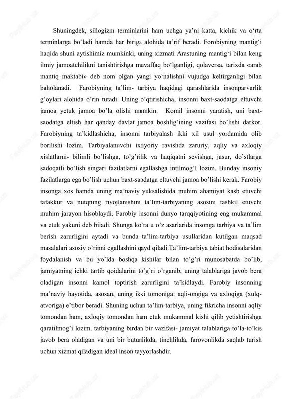 ning ikki tomoniga: aqli-ongiga va axloqiga (xulq- atvoriga) e’tibor beradi. shuning uchun ta’lim-tarbiya, uning fikricha insonni aqliy tomondan ham, axloqiy tomondan ham etuk mukammal kishi qilib yetishtirishga qaratilmog’i lozim. tarbiyaning birdan bir vazifasi- jamiyat talablariga to’la-to’kis javob bera oladigan va uni bir butunlikda, tinchlikda, farovonlikda saqlab turish uchun xizmat qiladigan ideal inson tayyorlashdir. “ideal shahar aholi ilmining fikrlari” hamda “baxt-saodatga erishuv haqida” nomli risolalarida olimning bu fikrlari aniq ifodalangan. olimning o’qtirishicha kimki eng go’zal va foydali kashf etish fazilatiga ega bo’lsa, kashf etgan narsasi chindan ham o’zining va boshqalarning istagiga muvofiq bo’lsa u xayrli va nafli bo’ladi. olim ta’lim faqat so’z va o’rganish bilan, tarbiya esa, amaliy ish, tajriba bilan amalga oshirilishini aytadi va tarbiyani har bir xalq, millatning amaliy malakalaridan iborat bo’lgan ish-harakat, kasb-hunarga o’rganishdan iborat deb hisoblaydi. demak, farobiy ta’lim va tarbiya berishni bir-biridan farq qiladi. tarbiya esa amaliy faoliyatida namoyon bo’ladi, yoshlarga u ma’lum ish-harakat, kasb-hunar, odob …
