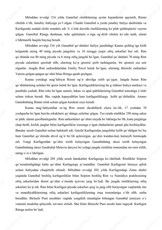 qadimgi rim tarixchilaridan biri: «gannibal xavf-xatarga tashlaganda qanchalik jasur bo`lsa, shu xavf-xatar ostida qolganda shunchalik ehtiyotkorlik bilan ish ko`rar edi. u mehnat qilganda a`zoyi badani sira charchash bilmas va aslo ruhi tushmas edi. u jazirama issiqqa ham, sovuqqa ham bardosh berardi. u yumshoq o`rinda yotmasdi, harbiy chakmonga o`ralib olib, qorovullikda turgan jangchilar orasida uxlardi. u birinchi bo`lib jangga otilar va jangdan maydonidan eng keyin chiqar edi. jangchilar gannibal boshchiligida o`z kuchlarga shunchalik qattiq ishonganlarki va shunchalik mard bo`lganlarki, boshqa hech bir kishi boshchiligida bunday bo`lmas edi», - deb yozgandi. rim bilan karfagen o`rtasidagi ikkinchi puni urushi miloddan avvalgi 218–201 yillarda bo`lib o`tadi. karfagen qo`shinlarining yangi sarkardasi gannibal miloddan avvalgi 219 yili rim bilan ittifoqda bo`lgan iberiyaning sagnut shahrini qilib, uni tor-mor keltirgan, shahar aholisini qo`l qilib sotib yuborgan. bundan norozi bo`lgan rim yangi karfagenga elchilar yuborib, gannibalni rim qo`liga topshirishni talab qiladi. miloddan avvalgi 218 yilning bahorida gannibal o`z qo`shinlari …