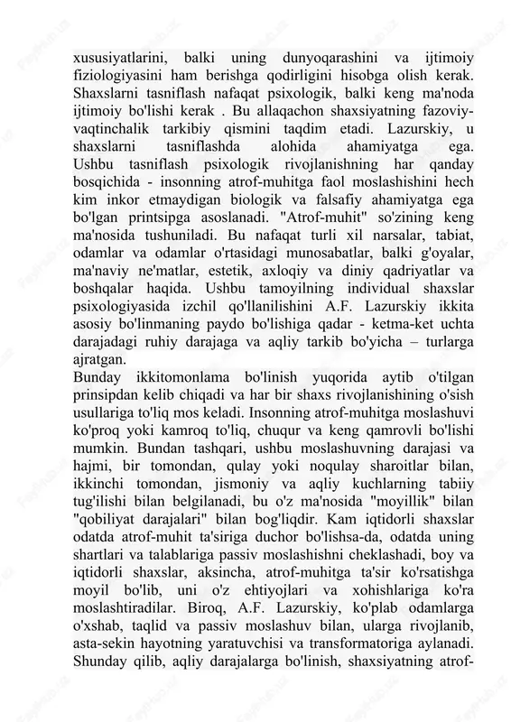 ahamiyatga ega bo'lgan printsipga asoslanadi. "atrof-muhit" so'zining keng ma'nosida tushuniladi. bu nafaqat turli xil narsalar, tabiat, odamlar va odamlar o'rtasidagi munosabatlar, balki g'oyalar, ma'naviy ne'matlar, estetik, axloqiy va diniy qadriyatlar va boshqalar haqida. ushbu tamoyilning individual shaxslar psixologiyasida izchil qo'llanilishini a.f. lazurskiy ikkita asosiy bo'linmaning paydo bo'lishiga qadar - ketma-ket uchta darajadagi ruhiy darajaga va aqliy tarkib bo'yicha – turlarga ajratgan. bunday ikkitomonlama bo'linish yuqorida aytib o'tilgan prinsipdan kelib chiqadi va har bir shaxs rivojlanishining o'sish usullariga to'liq mos keladi. insonning atrof-muhitga moslashuvi ko'proq yoki kamroq to'liq, chuqur va keng qamrovli bo'lishi mumkin. bundan tashqari, ushbu moslashuvning darajasi va hajmi, bir tomondan, qulay yoki noqulay sharoitlar bilan, ikkinchi tomondan, jismoniy va aqliy kuchlarning tabiiy tug'ilishi bilan belgilanadi, bu o'z ma'nosida "moyillik" bilan "qobiliyat darajalari" bilan bog'liqdir. kam iqtidorli shaxslar odatda atrof-muhit ta'siriga duchor bo'lishsa-da, odatda uning shartlari va talablariga passiv moslashishni cheklashadi, boy va iqtidorli shaxslar, aksincha, atrof-muhitga ta'sir ko'rsatishga …
