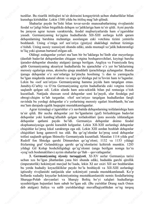 rlarda reyn bo’yi havzasida shaharlarda o’z-o’zini boshqarish huquqi uchun kurashlar avj oldi. natijada ayrim shaharlar ma’lum avtonomiyaga ega bo’ldilar (kyoln, vorms, shpayer, regensburg kabi) va ular erkin shahar degan nom oldilar. bevosita qirol sen’ori hisoblangan «imperiya» shaharlar ham avtonomiyadan, ba’zan to’la mustaqillik huquqidan foydalanganlar. shaharlarda hunarmandchilik taraqqiyoti, qolaversa ularning muhim savdo yo’nalishlarida joylashganligi ular sonining tezlik bilan ko’payishiga va ayni paytda taraqqiyotiga xizmat qildi. xiii-xiv asr oralig’ida germaniyada shaharlar 3500 ga yaqinlashdi, ularnnig asosiy qismini aholisi kishiga yaqin bo’lgan va ko’proq agrar munosabatlar bilan bog’langan (shaharlar tashkil etardi). bu davrda germaniyada yirik shaharlar (aholisi 3 – 10 ming kishi atrofida) va juda yirik shaharlar (aholisi 20 mingdan ziyod – kyoln, strasburg, lyubek kabi) tarmog’ini uchta asosiy zonaga ajratish mumkin. birinchi zona – shimoliy german shaharlari (bremen, gamburg, lyubek, vismlar kabi). bular shimoliy va boltiq dengizi bo’ylarida joylashgan bo’lib, london va novgorod, bryugge va bergen orasidagi dengiz savdosida ishtirok etar edilar. …
