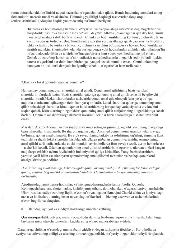 iborat. lekin narsalar kanchalik xilma-xil, turli-tuman bo`lmasin, ular o`rtasida yaqinlik, aynanlik mavjuddir. masalan, stol va stul sifat jixatidan turli narsalardir. lekin baribir ular o`rtasida o`xshash tomonlar, belgilar bor. aytaylik, ularning yo rangi yoki bir xil materialdan yasalganligi yoki bo`lmasa, vazni o`xshash bo`lishi mumkin va x.k. ayniyat tushunchasi narsa va hodisalar o`rtasidagi o`xshash tomonlarni ifodalaydi. shu bilan birga narsa-hodisalar bir-biridan farq qiladigan tomonlar, xususiyatlar, belgilarga ham egadir. aynan bir xil bo`lgan narsaning o`zi yo`q. xatto daraxtning bir shoxida yonma-yon to`rgan 2 barg ham bir-biridan farq qiluvchi ba’zi jixatlarga ega. xech bo`lmaganda, ular bir-biridan makondagi o`rni bilan farq qiladi. xayotdan misol keltiradigan bo`lsak, bir-biriga tashqi tomondan tamomila o`xshash bo`lgan xasan va xusanlarda ham juda ko`p farq qiluvchi xususiyatlar bor. masalan, ularda fe’l-atvor, kizikish turi, dunyoqarashlar har xil bo`lishi, ya’ni ularning ichki dunyolari farq qilishi mumkin. demak, tafovut narsa — hodisalarning farq qiluvchi tomonlarini ifodalovchi tushunchadir. 4.tarixiylik tamoyili mohiyatini qanday tushunasiz? dunyoqarashning tarixiylik …