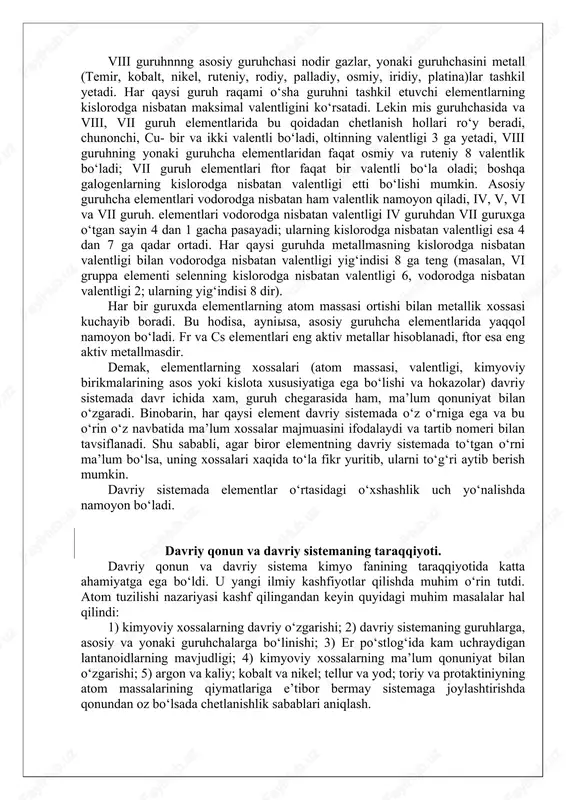 05 ta element bor i, ii, iii davrlarning har biri faqat bir qatordan tuzilgan bo‘lib, ularni kichik davrlar,1v,v,vi va vii davrlar katta davrlar deyiladi. iv va vi davrlarning har qaysisi ikki qatordan tuzilgan, vii davr tugallanmagan davrdir. birinchi davrdan boshqa hamma davrlar ishqoriy metall bilan boshlanib nodir gaz bilan tugaydi. kichik davrlarda ishqoriy metall bilan galogen orasiida 5 ta element, katta davrlarda 15 ta element (masalan, vi davrda 29 ta element) joylashgan. sho’nga ko‘ra, k a t t a davrlarda bir elementdan ikkinchi elementta o‘tganda elementlarning xossalari kichik davrlardagiga nisbatan bir muncha sust o‘zgaradi. katta davrlar juft va toq qatorlarga ega. har qaysi katta davrda elementlarning xossalari ishqoriy metalldan nodir gazga o‘tishda o‘zgarib boradi, bundan tashqari, elementlarning xossalari har bir juft va toq qatorda ham ma’lum ravishda o‘zgaradi. masalan, iv davrning juft qatorida kaliydan nikelga qadar, toq qatorida misdan kriptonga o‘tishda elementlarning xossalari (chunonchi, valentlik 1 dan 7 ga qadar) …