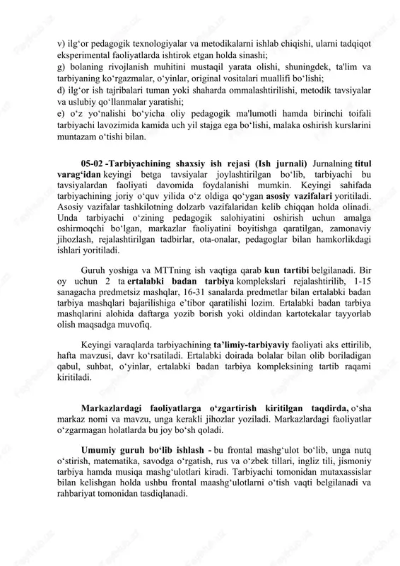 arda ishtirok etgan holda sinashi; g) bolaning rivojlanish muhitini mustaqil yarata olishi, shuningdek, ta'lim va tarbiyaning ko‘rgazmalar, o‘yinlar, original vositalari muallifi bo‘lishi; d) ilg‘or ish tajribalari tuman yoki shaharda ommalashtirilishi, metodik tavsiyalar va uslubiy qo‘llanmalar yaratishi; e) o‘z yo‘nalishi bo‘yicha oliy pedagogik ma'lumotli hamda birinchi toifali tarbiyachi lavozimida kamida uch yil stajga ega bo‘lishi, malaka oshirish kurslarini muntazam o‘tishi bilan. 05-02 -tarbiyachining shaxsiy ish rejasi (ish jurnali) jurnalning titul varag‘idan keyingi betga tavsiyalar joylashtirilgan bo‘lib, tarbiyachi bu tavsiyalardan faoliyati davomida foydalanishi mumkin. keyingi sahifada tarbiyachining joriy o‘quv yilida o‘z oldiga qo‘ygan asosiy vazifalari yoritiladi. asosiy vazifalar tashkilotning dolzarb vazifalaridan kelib chiqqan holda olinadi. unda tarbiyachi o‘zining pedagogik salohiyatini oshirish uchun amalga oshirmoqchi bo‘lgan, markazlar faoliyatini boyitishga qaratilgan, zamonaviy jihozlash, rejalashtirilgan tadbirlar, ota-onalar, pedagoglar bilan hamkorlikdagi ishlari yoritiladi. guruh yoshiga va mttning ish vaqtiga qarab kun tartibi belgilanadi. bir oy uchun 2 ta ertalabki badan tarbiya komplekslari rejalashtirilib, 1-15 sanagacha predmetsiz …
