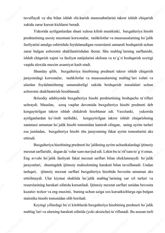 idan kamrab olingan, uning ayrim turlari esa jumladan, buxgalteriya hisobi shu jarayonning fakat ayrim tomonlarini aks ettiradi. buxgalteriya hisobining predmeti ho`jalikning ayrim uchastkalardagi ijtimoiy mexnat sarflaridir, degan da`volar xam mavjud edi. lekin bu ta`rif xam to`g`ri emas. eng avvalo ho`jalik faoliyati fakat mexnat sarflari bilan cheklanmaydi: ho`jalik jarayonlari, shuningdek ijtimoiy mahsulotning harakati bilan tavsiflanadi. undan tashqari, ijtimoiy mexnat sarflari buxgalteriya hisobida bevosita umuman aks ettirilmaydi. ular kiymat shaklida ho`jalik mablag`larining xar xil turlari va resurslarining harakati sifatida kursatiladi. ijtimoiy mexnat sarflari ustidan bevosita kuzatuv tezkor va eng muximi, buning uchun uziga xos kursatkichlarga ega bulgan statistika hisobi tomonidan olib boriladi. keyingi yillardagi ba`zi kitoblarda buxgalteriya hisobining predmeti ho`jalik mablag`lari va ularning harakati sifatida (yoki aksincha) ta`riflanadi. bu asosan turli bulsa buxgalteriya hisobi yunaltirilgan va bu yerda eng muxim bulgan narsa, ya`ni mablag`lar sarflanishining maqsadga muvofikligini nazorat kilish va boshqarish uz urnini topmagan. buxgalteriya hisobi predmetiga boshqa karashlar xam mavjud. boshqacha …