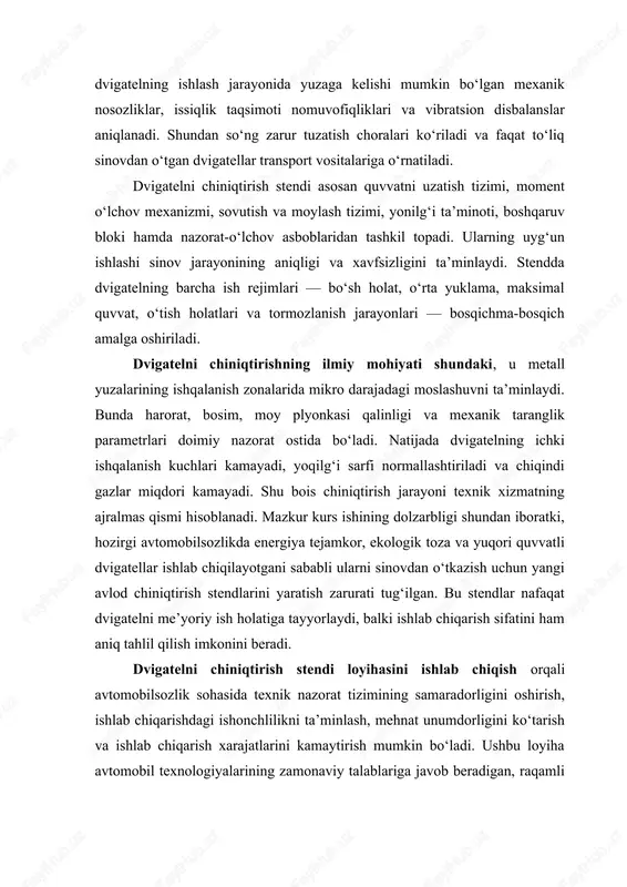 r orasidagi ishqalanish zonalari silliqlanadi, mexanik juftliklar bir-biriga moslashadi, natijada metall yuzalar orasida doimiy moy plyonkasi hosil bo‘ladi. bunday stendlar yordamida dvigatelning mexanik qismlarining o‘zaro ishga kirishishi nazorat qilinadi, detallar deformatsiyasi, tishli uzatmalar orasidagi bo‘shliqlar, podshipniklarning harorat o‘zgarishi va silindr-porshen tizimidagi bosim tahlil qilinadi. ilmiy nuqtai nazardan, bu jarayon dvigatelning issiqlik barqarorligi, energiya aylanish samaradorligi va mexanik ishqalanish yo‘qotishlarini aniqlash uchun zarur hisoblanadi. dvigatelni chiniqtirish jarayoni odatda maxsus tayyorlangan sinov stendlari yordamida amalga oshiriladi. bunday stendlar mexanik tormoz tizimi, quvvat o‘lchov tizimi, yonilg‘i ta’minoti, sovutish, moylash va boshqaruv bloklaridan tashkil topadi. stend dvigatelni real yuklama ostida, turli tezliklarda va issiqlik rejimlarida sinovdan o‘tkazish imkonini beradi. sinov paytida barcha o‘lchovlar avtomatik ravishda kompyuter tizimi orqali qayd etiladi, natijalar esa grafik tahlil shaklida baholanadi. ilmiy jihatdan, chiniqtirish stendlarida o‘lchanadigan asosiy kattaliklar — moment, aylanish chastotasi, yonilg‘i sarfi, chiqindi gazlar tarkibi va haroratdir. ushbu parametrlar dvigatelning energetik samaradorligini aniqlashda hal qiluvchi rol o‘ynaydi. …