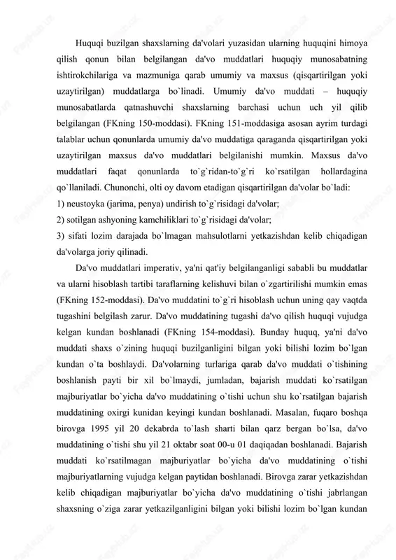 hiqadigan majburiyatlar bo`yicha da'vo muddatining o`tishi jabrlangan shaxsning o`ziga zarar yetkazilganligini bilgan yoki bilishi lozim bo`lgan kundan e'tiboran boshlanadi. ba'zi da'volar bo`yicha da'vo muddati o`tishining boshlanishi to`g`risida maxsus qoidalar belgilangan. chunonchi, yuk tashish shartnomasi yuzasidan yuk tashuvchiga nisbatan da'vo qilish uchun belgilangan ikki oylik muddatning o`tishi e'tiroz bildiruvchi tomonidan javob olingan yoki javob berish uchun belgilangan muddatning o`tgan kunidan boshlanadi; sifati lozim darajada bo`lmagan mahsulotlar yetkazib berishdan kelib chiqadigan da'volar uchun belgilangan da'vo muddatining o`tishi yetkazib berilgan mahsulotdagi kamchiliklar sotib oluvchi tomonidan tegishli tartibda belgilangan kundan boshlanadi. da'vo muddati o`tishining to`xtatilishi. qoida bo`yicha da'vo muddatining o`tishi uzluksiz davom etadi. ammo ba'zi hollarda da'vo muddati davom etib turganda, da'vo qilish uchun obyektiv – halaqit beradigan bironta holat sodir bo`lishi mumkin. bunday da'vo muddatining o`tishini to`xtatadigan holatlar qonunda (fkning 156-moddasi) belgilangan bo`lib, quyidagilardan iborat: 1) da'vo qilish uchun muayyan sharoitlarda oldini olib bo`lmaydigan favqulodda hodisa (yengib bo`lmas kuch) to`sqinlik qilsa, masalan, toshqin, …