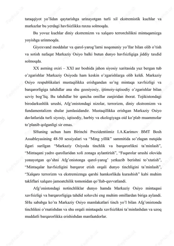 aqasi xavfsizligi va barqarorligiga tahdid soluvchi eng muhim omillardan biriga aylandi. shu sababga ko’ra markaziy osiyo mamlakatlari tinch yo’l bilan afg’onistonda tinchlikni o’rnatishdan va shu orqali mintaqada xavfsizlikni ta’minlashdan va uzoq muddatli barqarorlikka erishishdan manfaatdorlar. afg’onistonda birodarkushlik urushlari 23 yildan ortiq davom etdi. bu mamlakat xalqaro terrorizm va diniy ekstremizm markaziga aylangan edi. bundan tashqari insoniyat uchun katta havf bo’lgan giyohvand moddalar yetishtirilardi. dunyoda yetishtirilgan giyohvand moddaning 70 foizi afg’onistonda yetishtiriladi. bu zaxarli moddani o’rta osiyo orqali dunyoga tarqatishga harakat qilinilgan. o’zbekiston bunga qarshi keskin kurash olib borayapti. markaziy osiyoda tinchlik va barqarorlikni qaror toptirish havfsizlikni ta’minlash o’zbekiston tashqi siyosatining asosiy yo’nalishi hisoblanadi. tadqiqot tahlili shuni ko’rsatadiki, mintaqada mavjud muammolardan yana biri bu hududda yadro va yalpi qirg’in qurollarini saqlamaslik, sinovdan o’tkazmaslik bilan bog’liq masalalar hisoblanadi. bu sohadagi yutuq va kashfiyotlarni sinab ko’rish davom etayotganligi mintaqa davlatlari mustaqilligi va barqarorligiga xavf solmoqda. mintaqada mavjud bo’lgan muammolardan yana biri turli mafkuraviy …