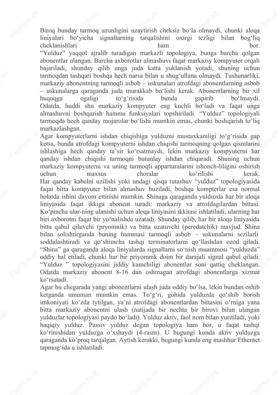 uz” topologiyali tarmoqda hech qanday mojarolar bo‘lishi mumkin emas, chunki boshqarish to‘liq markazlashgan. agar kompyuterlarni ishdan chiqishiga yulduzni mustaxkamligi to‘g‘risida gap ketsa, bunda atrofdagi kompyuterni ishdan chiqishi tarmoqning qolgan qismlarini ishlashiga hech qanday ta’sir ko‘rsatmaydi, lekin markaziy kompyuterni har qanday ishdan chiqishi tarmoqni butunlay ishdan chiqaradi. shuning uchun markaziy kompyuterni va uning tarmoqli apparturalarini ishonch-liligini oshirish uchun maxsus choralar ko‘rilishi kerak. har qanday kabelni uzilishi yoki undagi qisqa tutashuv “yulduz” topologiyasida faqat bitta kompyuter bilan almashuv buziladi, boshqa kompterlar esa normal holatda ishini davom ettirishi mumkin. shinaga qaraganda yulduzda har bir aloqa liniyasida faqat ikkiga abonent turadi: markaziy va atrofdagilardan bittasi. ko‘pincha ular-ning ulanishi uchun aloqa liniyasini ikkitasi ishlatiladi, ularning har biri axborotni faqat bir yo‘nalishda uzatadi. shunday qilib, har bir aloqa liniyasida bitta qabul qiluvchi (pryomnik) va bitta uzatuvchi (peredatchik) mavjud. shina bilan solishtirganda buning hammasi tarmoqli asbob – uskunalarni sezilarli soddalashtiradi va qo‘shimcha tashqi terminatorlarni qo‘llashdan ozod qiladi. …
