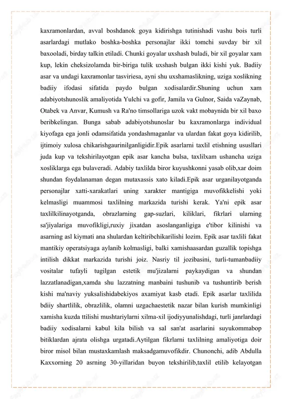 fakat goya kidirilib, ijtimoiy xulosa chikarishgaurinilganligidir.epik asarlarni taxlil etishning ususllari juda kup va tekshirilayotgan epik asar kancha bulsa, taxlilxam ushancha uziga xosliklarga ega bulaveradi. adabiy taxlilda biror kuyushkonni yasab olib,xar doim shundan foydalanaman degan mutaxassis xato kiladi.epik asar urganilayotganda personajlar xatti-xarakatlari uning xarakter mantigiga muvofikkelishi yoki kelmasligi muammosi taxlilning markazida turishi kerak. ya'ni epik asar taxlilkilinayotganda, obrazlarning gap-suzlari, kiliklari, fikrlari ularning sa'jiyalariga muvofikligi,ruxiy jixatdan asoslanganligiga e'tibor kilinishi va asarning asl kiymati ana shulardan keltiribchikarilishi lozim. epik asar taxlili fakat mantikiy operatsiyaga aylanib kolmasligi, balki xamishaasardan guzallik topishga intilish dikkat markazida turishi joiz. nasriy til jozibasini, turli-tumanbadiiy vositalar tufayli tugilgan estetik mu'jizalarni paykaydigan va shundan lazzatlanadigan,xamda shu lazzatning manbaini tushunib va tushuntirib berish kishi ma'naviy yuksalishidabekiyos axamiyat kasb etadi. epik asarlar taxlilida bdiiy shartlilik, obrazlilik, olamni uzgachaestetik nazar bilan kurish mumkinligi xamisha kuzda ttilishi mushtariylarni xilma-xil ijodiyyunalishdagi, turli janrlardagi badiiy xodisalarni kabul kila bilish va sal san'at asarlarini suyukommabop bitiklardan ajrata …