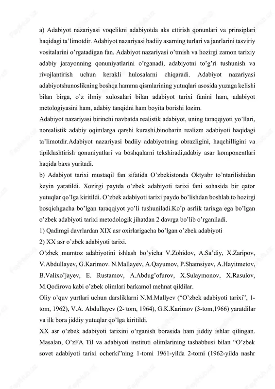 iyotda aks ettirish qonunlari va prinsiplari haqidagi ta’limotdir. adabiyot nazariyasi badiiy asarning turlari va janrlarini tasviriy vositalarini o’rgatadigan fan. adabiyot nazariyasi o’tmish va hozirgi zamon tarixiy adabiy jarayonning qonuniyatlarini o’rganadi, adabiyotni to’g’ri tushunish va rivojlantirish uchun kerakli hulosalarni chiqaradi. adabiyot nazariyasi adabiyotshunoslikning boshqa hamma qismlarining yutuqlari asosida yuzaga kelishi bilan birga, o’z ilmiy xulosalari bilan adabiyot tarixi fanini ham, adabiyot metologiyasini ham, adabiy tanqidni ham boyita borishi lozim. adabiyot nazariyasi birinchi navbatda realistik adabiyot, uning taraqqiyoti yo’llari, norealistik adabiy oqimlarga qarshi kurashi,binobarin realizm adabiyoti haqidagi ta’limotdir.adabiyot nazariyasi badiiy adabiyotning obrazligini, haqchilligini va tipiklashtirish qonuniyatlari va boshqalarni tekshiradi,adabiy asar komponentlari haqida baxs yuritadi. b) adabiyot tarixi mustaqil fan sifatida o’zbekistonda oktyabr to’ntarilishidan keyin yaratildi. xozirgi paytda o’zbek adabiyoti tarixi fani sohasida bir qator yutuqlar qo’lga kiritildi. o’zbek adabiyoti tarixi paydo bo’lishdan boshlab to hozirgi bosqichgacha bo’lgan taraqqiyot yo’li tushuniladi.ko’p asrlik tarixga ega bo’lgan o’zbek adabiyoti tarixi metodologik jihatdan 2 davrga bo’lib …