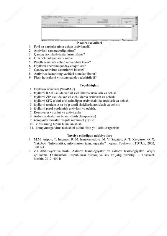 llarni arxivlash (winrar). 2. fayllarni rar usulida xar xil zichliklarda arxivlash va ochish; 3. fayllarni zip usulida xar xil zichliklarda arxivlash va ochish; 4. fayllarni sfx o‘zini-o‘zi ochadigan arxiv shaklida arxivlash va ochish; 5. fayllarni uzuluksiz va ko‘p tomli shakllarda arxivlash va ochish; 6. fayllarni parol yordamida arxivlash va ochish. 7. kompyuter viruslari va antiviruslar 8. antivirus dasturlari bilan ishlash (kasperskiy) 9. kompyuter viruslari xaqida ma’lumot yig‘ish; 10. viruslarning turlari bilan tanishish; 11. kompyuterga virus tushishini oldini olish yo‘llarini o‘rganish; tavsiya etiladigan adabiyotlar: 1. m.m. aripov, t. imomov, r. m. irmuxamedova, m. v. sagatov, a. t. xaydarov, o. x. yakubov "informatika, informasion texnologiyalar" 1-qism, toshkent «tdtu», 2002, 320 bet. 2. z.c.abdullayev va bosh., axborot texnologiyalari va axborot texnologiyalari: o’quv qo’llanma. o’zbekiston respublikasi qishloq va suv xo’jaligi vazirligi. – toshkent. noshir. 2012–400 b image6.jpeg image7.jpeg image8.jpeg image1.png image2.png image3.png image4.png image5.jpeg