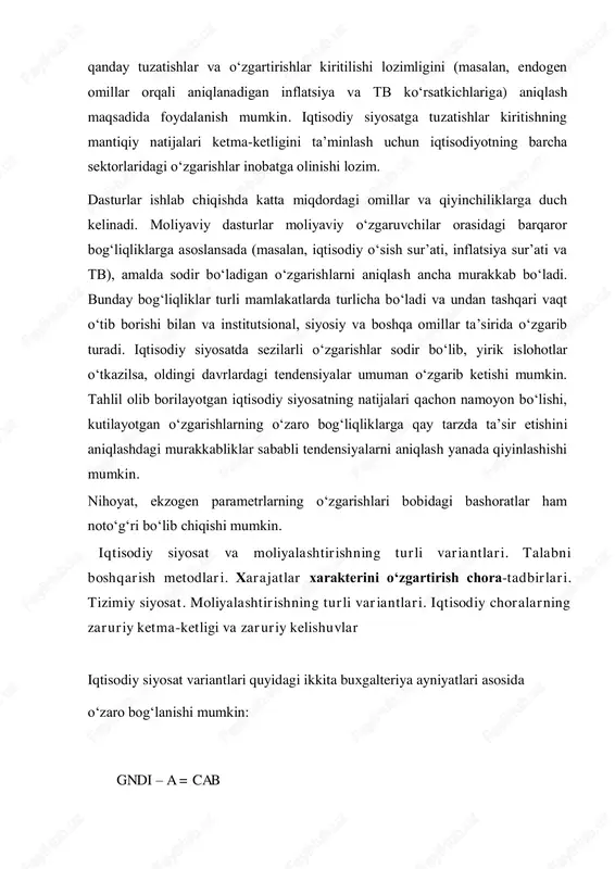 r etishini aniqlashdagi murakkabliklar sababli tendensiyalarni aniqlash yanada qiyinlashishi mumkin. nihoyat, ekzogen parametrlarning o‘zgarishlari bobidagi bashoratlar ham noto‘g‘ri bo‘lib chiqishi mumkin. iqtisodiy siyosat va moliyalashtirishning turli variantlari. talabni boshqarish metodlari. xarajatlar xarakterini o‘zgartirish chora-tadbirlari. tizimiy siyosat. moliyalashtirishning turli variantlari. iqtisodiy choralarning zaruriy ketma-ketligi va zaruriy kelishuvlar iqtisodiy siyosat variantlari quyidagi ikkita buxgalteriya ayniyatlari asosida o‘zaro bog‘lanishi mumkin: gndi – a = cab va cab + dfi = dres , bu yerda: gndi - egalikdagi yalpi milliy daromad (eyamd); a - ichki foydalanish, ya’ni rezidentlarning iste’mol va investitsiya xarajatlari; cab - tbning joriy operatsiyalar hisobi saldosi; dfi - kapitalning sof oqib kelishi; dres - davlat sof xalqaro zahiralarining o‘zgarishi. (13.1) tenglama shuni ko‘rsatadiki, tbning joriy operatsiyalar hisobi saldosini yaxshilash uchun mamlakatdagi ishlab chiqarish hajmini ko‘paytirish kerak, yoki uning xarajatlarini qisqartirish kerak. demak, boshqarish usullari ishlab chiqarish hajmini oshirish uchun ichki xarajatlarni qisqartirishga yo‘naltirilgan bo‘ladi. natijada, eksport qilinadigan mahsulot salmog‘i oshib, import …
