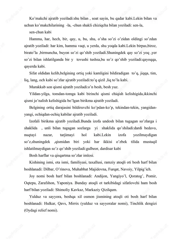 ief nomi). madaniy-maishiy va savdo korxonasiga, adabiyot va san’at asariga, sanoat va oziq-ovqat mahsulotiga, shuningdek, transport vositasi, sport inshootiga qo’yilgan nom bosh harf bilan boshlanadi: “tong” mehmonxonasi, “soadat” firmasi, “g’uncha” bog’chasi, “qutlug’ qon” romani, “ozodlik” haykali. muhim tarixiy sana va bayram nomi tarkibidagi birinchi so’z bosh harf bilan boshlanadi: mustaqillik kuni, navro’z bayrami, ramazon hayiti. davlat, davlat oliy tashkiloti va mansabining, xalqaro tashkilot nomidagi har bir so’z bosh harf bilan yoziladi: o’zbekiston respublikasi, rossiya federatsiyasi, o’zbekiston respublikasi prezidenti, birlashgan millatlar tashkiloti. boshqa tarkibli nomda mansabni bildiruvchi birinchi so’zgina bosh harf bilan yoziladi: bosh vazirning o’rinbosari, yozuvchilar uyushmasi. vazirlik va idora, korxona va tashkilot nomi tarkibidagi birinchi so’z bosh harf bilan yoziladi: so’gliqni saqlash vazirligi, fanlar akademiyasi, tilshunoslik instituti. davlatning oliy darajali mukofoti nomi tarkibidagi har bir so’z bosh harf bilan yoziladi: “o’zbekiston qahramoni” unvoni, “oltin yulduz” medali. boshqa mukofot, faxriy unvon nomidagi birinchi so’zgina bosh harf bilan yoziladi: “sog’lom avlod …