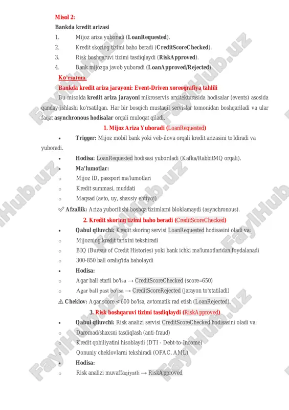 bil bank yoki veb-ilova orqali kredit arizasini to'ldiradi va yuboradi.  hodisa: loanrequested hodisasi yuboriladi (kafka/rabbitmq orqali).  ma'lumotlar: o mijoz id, passport ma'lumotlari o kredit summasi, muddati o maqsad (avto, uy, shaxsiy ehtiyoj) ✅ afzallik: ariza yuborilishi boshqa tizimlarni bloklamaydi (asynchronous). 2. kredit skoring tizimi baho beradi (creditscorechecked)  qabul qiluvchi: kredit skoring servisi loanrequested hodisasini oladi va: o mijozning kredit tarixini tekshiradi o biq (bureau of credit histories) yoki bank ichki ma'lumotlaridan foydalanadi o 300-850 ball oralig'ida baholaydi  hodisa: o agar ball etarli bo'lsa → creditscorechecked (score=650) o agar ball past bo'lsa → creditscorerejected (jarayon to'xtatiladi) ⚠️ cheklov: agar score < 600 bo'lsa, avtomatik rad etish (loanrejected). 3. risk boshqaruvi tizimi tasdiqlaydi (riskapproved)  qabul qiluvchi: risk analizi servisi creditscorechecked hodisasini oladi va: o daromad/shaxsni tasdiqlash (anti-fraud) o kredit qobiliyatini hisoblaydi (dti - debt-to-income) o qonuniy cheklovlarni tekshiradi (ofac, aml)  hodisa: o risk analizi muvaffaqiyatli → …