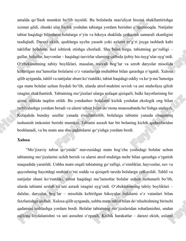 iqligi ko‘rsatildi. bolalar bu misollarni oson qabul qildi, chunki ular kundalik hayotda ko‘radigan narsalarga asoslangan edi. o‘zbekiston tabiatidan keltirilgan dalalar, daryolar va qishloq xo‘jaligi haqidagi ma’lumotlar esa mahalliy kontekstni mustahkamladi va bolalarni o‘z atrofidagi dunyoni yanada yaxshi bilishga undadi. matnda qishloq xo‘jaligi chiqindilaridan energiya olish va quyosh nuridan foydalanish kabi ekologik g‘oyalar ham oddiy tilda berildi. tahlil shuni ko‘rsatdiki, bunday ma’lumotlar bolalarda tabiatni asrash haqida fikr yuritishga yordam berdi. masalan, o‘t-o‘lanlardan issiqlik olish yoki suvni tejash kabi oddiy harakatlar ular uchun qiziqarli va amalda qo‘llash mumkin bo‘lib tuyuldi. bu bolalarda mas'uliyat hissini shakllantirishga xizmat qildi, chunki ular kichik yoshdan tabiatga yordam berishni o‘rganmoqda. natijalar tabiat haqidagi bilimlarni bolalarga o‘yin va hikoya shaklida yetkazish samarali ekanligini tasdiqladi. daraxt ekish, qushlarga uycha yasash yoki axlatni to‘g‘ri joyga tashlash kabi takliflar bolalarni faol ishtirok etishga chorladi. shu bilan birga, tabiatning go‘zalligi – gullar, bulutlar, hayvonlar – haqidagi tasvirlar ularning qalbida ijobiy his-tuyg‘ular uyg‘otdi. …