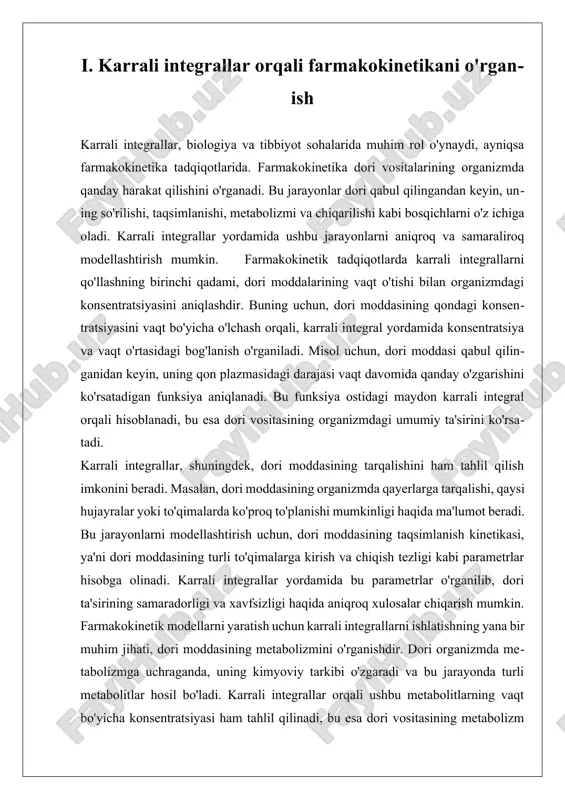 ar, shuningdek, biologik jarayonlarni yanada chuqurroq o'rganishga yordam beradi. ii. biologik jarayonlarni modellashtirishda integrallarni qo'llash biologik jarayonlarni modellashtirishda integrallarni qo'llash biologiya va tibbiyot sohalarida muhim ahamiyatga ega. karrali integrallar biologik jarayonlarning matematik modellarini yaratishda va mavjud jarayonlarni chuqurroq tushunishda keng ko‘lamda qo‘llaniladi. bu jarayonlar o‘simliklar, hayvonlar va inson organizmida sodir bo‘layotgan turli biologik jarayonlarni o‘z ichiga oladi. karrali integrallar yordamida biologik jarayonlarni modellashtirish quyidagi asosiy yo‘nalishlarda amalga oshiriladi: birinchidan, karrali integrallar organizmlardagi o'sish va rivojlanish jarayonlarini model qilishda qo'llaniladi. masalan, o'simliklarning o'sish dinamikasini tushunish uchun karrali integrallar yordamida o'simlikning o'sish tezligini va o'sish jarayonida energiya sarfini tahlil qilish mumkin. o'simliklar o'sishidagi muhim omillardan biri - suv va oziq moddalarning taqsimlanishidir. karrali integrallar orqali bu omillarni hisoblash, o'simliklarning qanday sharoitlarda eng yaxshi o'sishini aniqlashga yordam beradi. ikkinchidan, farmakologiyada dori vositalarining ta'sirini o'rganish jarayonida karrali integrallar muhim ahamiyatga ega. dori vositalarining organizmda tarqalishi, metabolizmi va chiqarilishi jarayonlarini modellashtirishda karrali integrallar yordamida dori …