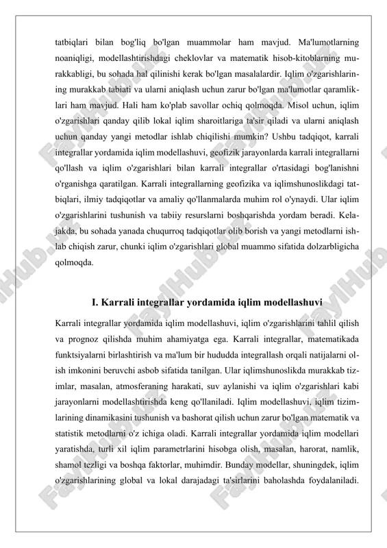 sababli, ularni to'liq tushunish va modellashtirish qiyin. shu bilan birga, karrali integrallar yordamida ko'plab iqlim parametrlarini birlashtirish orqali modellarni takomillashtirish mumkin. umuman olganda, karrali integrallar yordamida iqlim modellashuvi, iqlim o'zgarishlarini tushunish va bashorat qilishda muhim ahamiyatga ega. bu metodlar, iqlim tizimlarining dinamikasini o'rganish va iqlim o'zgarishlarining ijtimoiy va iqtisodiy ta'sirlarini baholashda yordam beradi. natijada, karrali integrallar yordamida iqlimshunoslikda olib borilayotgan tadqiqotlar va modellar, iqlim o'zgarishlariga qarshi kurashishda va ularni boshqarishda muhim vosita sifatida xizmat qiladi. ii. geofizik jarayonlarda karrali integrallarni qo'llash geofizik jarayonlarda karrali integrallarni qo'llash, geofizika va iqlimshunoslik sohalaridagi tadqiqotlar uchun muhim ahamiyatga ega. karrali integrallar, matematikada bir nechta o'zgaruvchilar bo'yicha funksiyalarni integrallash orqali ma'lum hududlar bo'yicha hisob-kitoblar olib borishga imkon beradi. bu metodlar, geofizik jarayonlarni modellashtirish va tushunishda katta yordam beradi, chunki ular murakkab tizimlarning dinamikasini o'rganishga yordam beradi. geofizik jarayonlar, masalan, yer silkinishlari, suv osti oqimlari, va iqlim o'zgarishlari kabi ko'plab fizik hodisalarni o'z ichiga oladi. karrali …