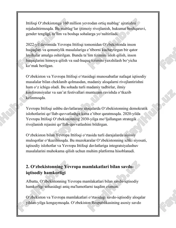ekiston iqtisodiyotiga kiritilgan sarmoyalarning umumiy hajmi 2,5 milliard aqsh dollaridan oshdi. bu eng yirik investorlar qatorida germaniya va ispaniya o’rin egallayotganini koʻrsatadi. xulosa qilib aytganda, oʻzbekistonning yevropa mamlakatlari bilan savdo-iqtisodiy hamkorligi yildan yilga kuchayib borayotgan va bu jarayon keyinchalik ham oʻzining ijobiy dinamikasini saqlab qolishi kutilmoqda. savdo hajmlarining ortishi va yirik investitsiyalar oqimi oʻzbek iqtisodiyotining barqaror rivojlanish omillaridan birini ta’minlamoqda. 3. oʻzbekiston va yevropa davlatlari o'rtasidagi madaniy almashinuvlar o'zbekiston va yevropa davlatlari o'rtasidagi madaniy almashinuvlar yillar davomida o'ziga xos ravishda rivojlanib kelmoqda. ushbu almashinuvlar madaniyat, ilm-fan, san'at va ta'lim sohalarini qamrab oladi. quyida ushbu sohalarga oid muhim ma'lumotlar bilan tanishib chiqamiz. 1. **ta'lim almashinuvi:** - o'zbekiston 1991-yil mustaqillikni qo'lga kiritgandan so'ng ko'plab yevropa davlatlari bilan ta'lim sohasida hamkorlikni yo'lga qo'ygan. - 2017-yilda erasmus+ dasturi doirasida, o'zbekiston va yevropa ittifoqi o'rtasida 14 ta loyiha amalga oshirilgan. - 2019-yilda erasmus+ mobility dasturi orqali o'zbekistondan 450 nafar talaba va o'qituvchilar yevropaning ko'plab universitetlariga …