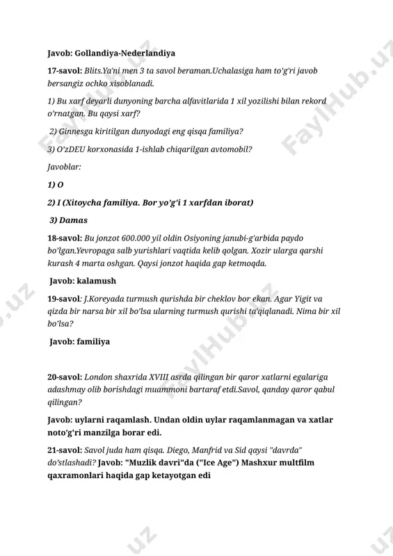 i eng qisqa familiya? 3) o’zdeu korxonasida 1-ishlab chiqarilgan avtomobil? javoblar: 1) o 2) i (xitoycha familiya. bor yo’g'i 1 xarfdan iborat) 3) damas 18-savol: bu jonzot 600.000 yil oldin osiyoning janubi-g'arbida paydo bo’lgan.yevropaga salb yurishlari vaqtida kelib qolgan. xozir ularga qarshi kurash 4 marta oshgan. qaysi jonzot haqida gap ketmoqda. javob: kalamush 19-savol: j.koreyada turmush qurishda bir cheklov bor ekan. agar yigit va qizda bir narsa bir xil bo’lsa ularning turmush qurishi ta'qiqlanadi. nima bir xil bo’lsa? javob: familiya 20-savol: london shaxrida xviii asrda qilingan bir qaror xatlarni egalariga adashmay olib borishdagi muammoni bartaraf etdi.savol, qanday qaror qabul qilingan? javob: uylarni raqamlash. undan oldin uylar raqamlanmagan va xatlar noto’g'ri manzilga borar edi. 21-savol: savol juda ham qisqa. diego, manfrid va sid qaysi "davrda" do’stlashadi? javob: "muzlik davri"da ("ice age") mashxur multfilm qaxramonlari haqida gap ketayotgan edi 22-savol: odamning bir tomonida ularning soni 150-200, ikkinchi tomonda esa 50-100 ta bo’ladi. …