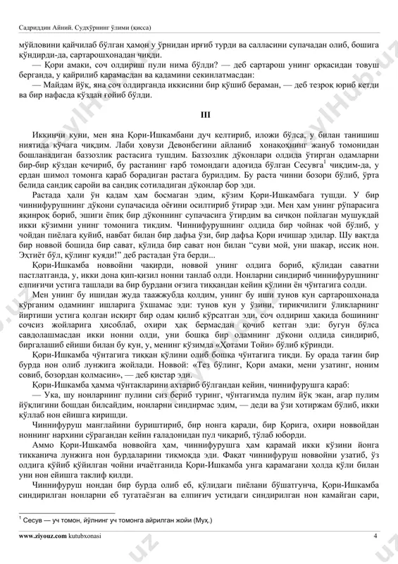 ch oldirish pulini qaerdan topaman? men kunda sadriddin ayniy. sudxo'rning o'limi (qissa) www.ziyouz.com kutubxonasi 3 peshin namozi vaqtida devonbegi xonaqohining sahnida hozir bo'laman. janoza o'qish uchun u erga keltirilgan har bir o'likning (tanish bo'lsin, bo'lmasin) «xudoyi» janozasini o'qib, uning orqasidan qabristongacha boraman va nasibaga yarasha yirtish olib qaytaman. agar o'lik egalari meni tanimasalar yana ham yaxshiroq, u vaqtda sallamning kattaligiga qarab kattaroq yirtish beradilar. — siz soch oldirish uchun ortiqcha pul ham to'lamaysiz-ku, uning tashvishini chekib nima qilasiz? — dedi sartarosh bir kaft suvni qori-ishkambaning boshiga quyib, sochlarini ishqalab turgani holda, — boshqa odamlar hafta-o'n kunda soch oldirib tursalar, siz ikki oyda bir marta soch oldirasiz, ustara haqini ham boshqalar beradiganning yarmisicha berib qochasiz. qori-ishkamba bir oz zarda qilib, boshini sartaroshning qo'li ostidan tortdi va bo'yini cho'zib, boshini ko'tarib, ko'zini sartaroshning yuziga tikib, dedi: — men xoh haftada bir marta soch oldiray, xoh ikki oyda bir, buning sizga hech bir …