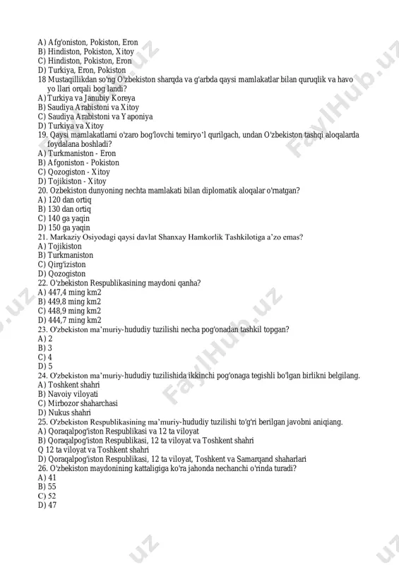 b) 449,8 ming km2 c) 448,9 ming km2 d) 444,7 ming km2 23. o'zbekiston ma’muriy-hududiy tuzilishi necha pog'onadan tashkil topgan? a) 2 b) 3 c) 4 d) 5 24. o'zbekiston ma’muriy-hududiy tuzilishida ikkinchi pog'onaga tegishli bo'lgan birlikni belgilang. a) toshkent shahri b) navoiy viloyati c) mirbozor shaharchasi d) nukus shahri 25. o'zbekiston respublikasining ma’muriy-hududiy tuzilishi to'g'ri berilgan javobni aniqiang. a) qoraqalpog'iston respublikasi va 12 ta viloyat b) qoraqalpog'iston respublikasi, 12 ta viloyat va toshkent shahri q 12 ta viloyat va toshkent shahri d) qoraqalpog'iston respublikasi, 12 ta viloyat, toshkent va samarqand shaharlari 26. o'zbekiston maydonining kattaligiga ko'ra jahonda nechanchi o'rinda turadi? a) 41 b) 55 s) 52 d) 47 27. viloyat va tumanlarni tuzish va tugatish, ularning chegaralarini o'zgartirish qay tartibda amalga oshiriladi? a) o'zbekiston respublikasi vazirlar mah- kamasining taklifiga muvofiq oliy ma)lis tomonidan b) o'zbekiston respublikasi prezidentining taklifiga muvofiq oliy ma)lis tomonidan c) o'zbekiston respublikasi oliy ma)lisining taklifiga muvofiq …